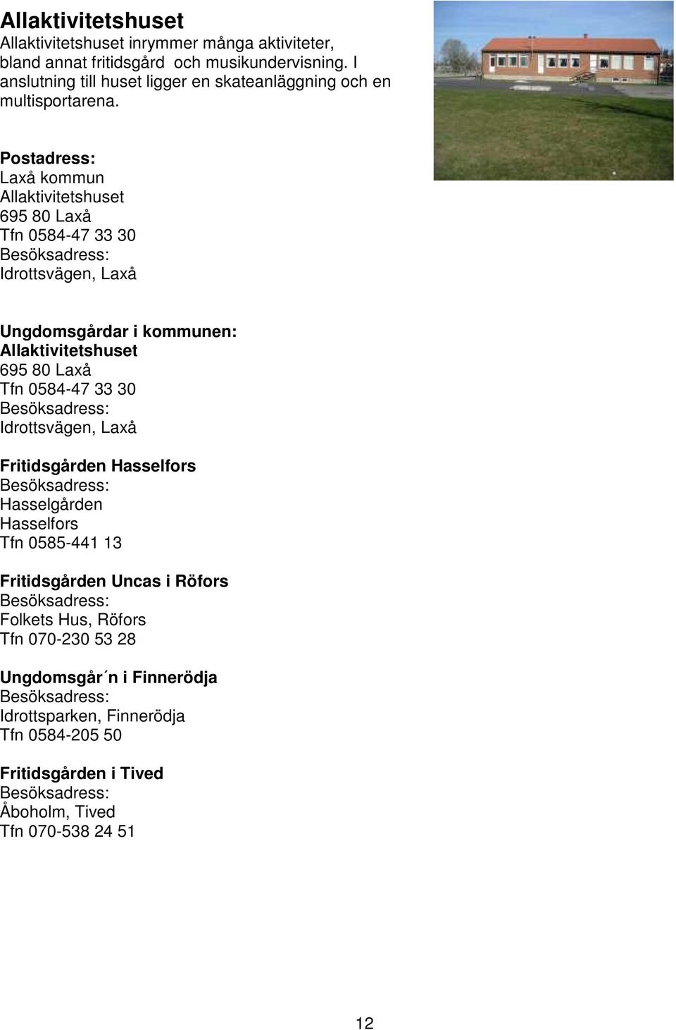 Postadress: Laxå kommun Allaktivitetshuset 695 80 Laxå Tfn 0584-47 33 30 Besöksadress: Idrottsvägen, Laxå Ungdomsgårdar i kommunen: Allaktivitetshuset 695 80 Laxå Tfn 0584-47 33