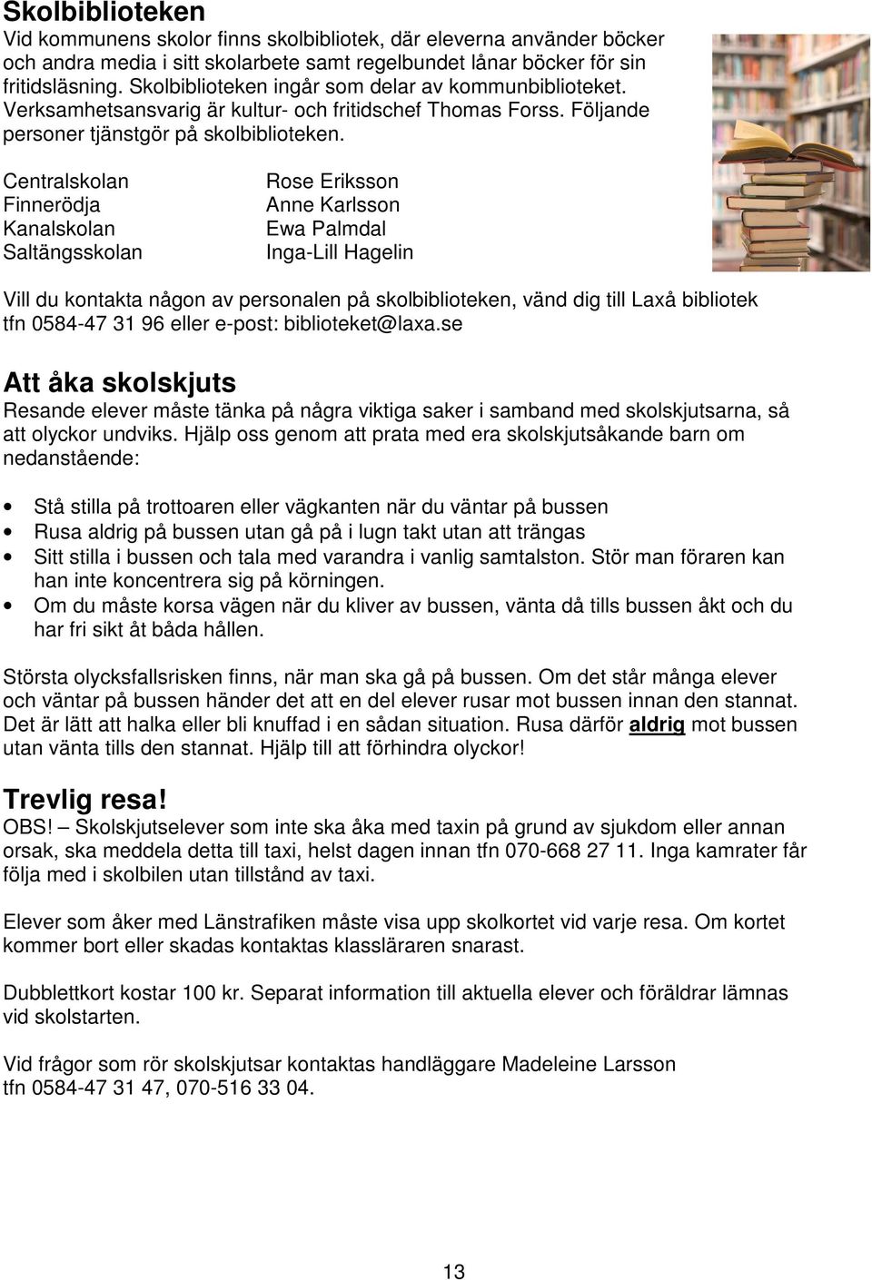 Centralskolan Finnerödja Kanalskolan Saltängsskolan Rose Eriksson Anne Karlsson Ewa Palmdal Inga-Lill Hagelin Vill du kontakta någon av personalen på skolbiblioteken, vänd dig till Laxå bibliotek tfn
