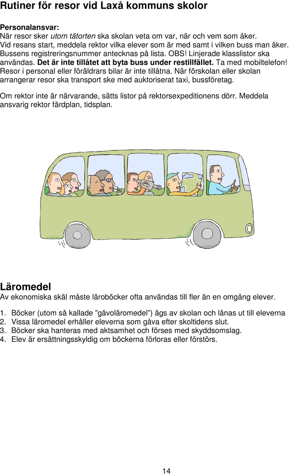 Det är inte tillåtet att byta buss under restillfället. Ta med mobiltelefon! Resor i personal eller föräldrars bilar är inte tillåtna.