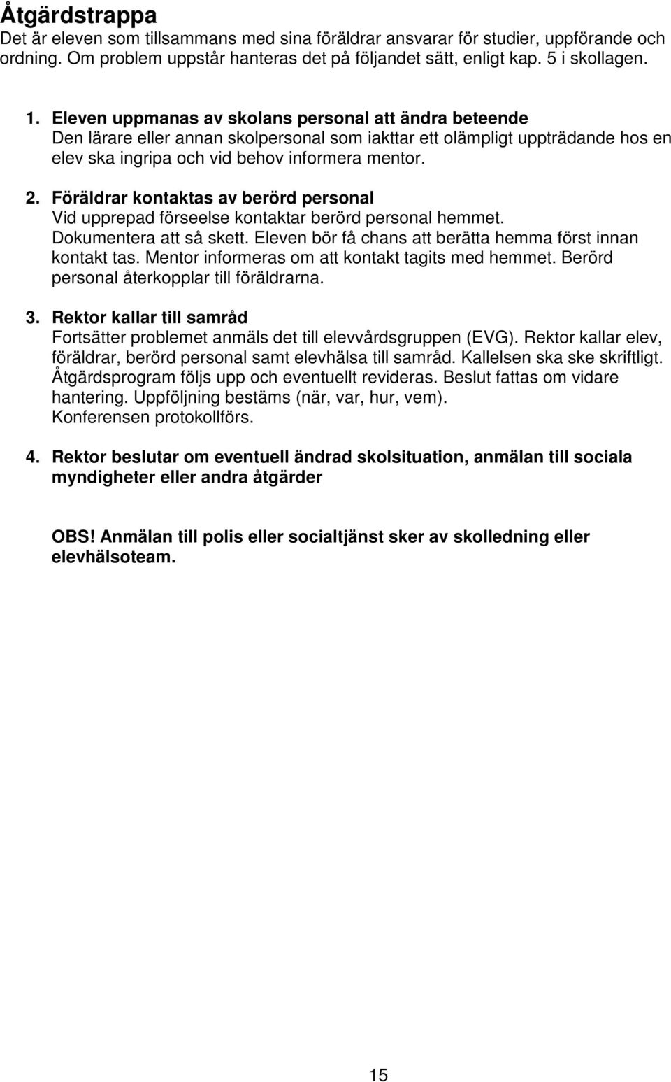 Föräldrar kontaktas av berörd personal Vid upprepad förseelse kontaktar berörd personal hemmet. Dokumentera att så skett. Eleven bör få chans att berätta hemma först innan kontakt tas.