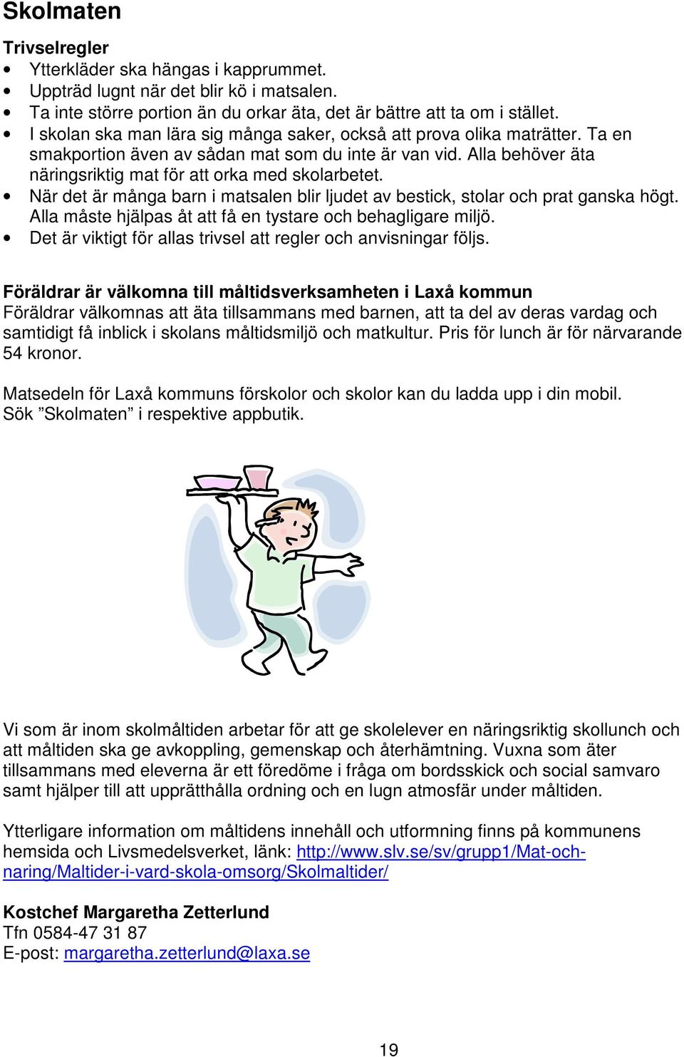 När det är många barn i matsalen blir ljudet av bestick, stolar och prat ganska högt. Alla måste hjälpas åt att få en tystare och behagligare miljö.