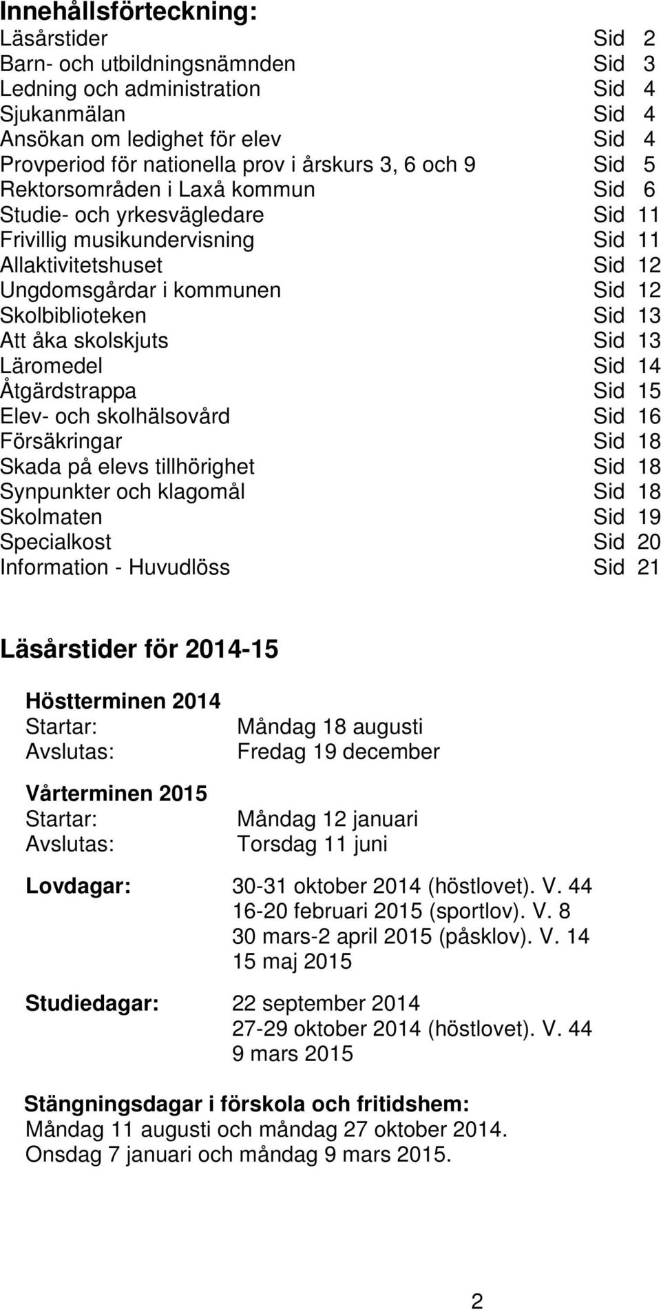Skolbiblioteken Sid 13 Att åka skolskjuts Sid 13 Läromedel Sid 14 Åtgärdstrappa Sid 15 Elev- och skolhälsovård Sid 16 Försäkringar Sid 18 Skada på elevs tillhörighet Sid 18 Synpunkter och klagomål