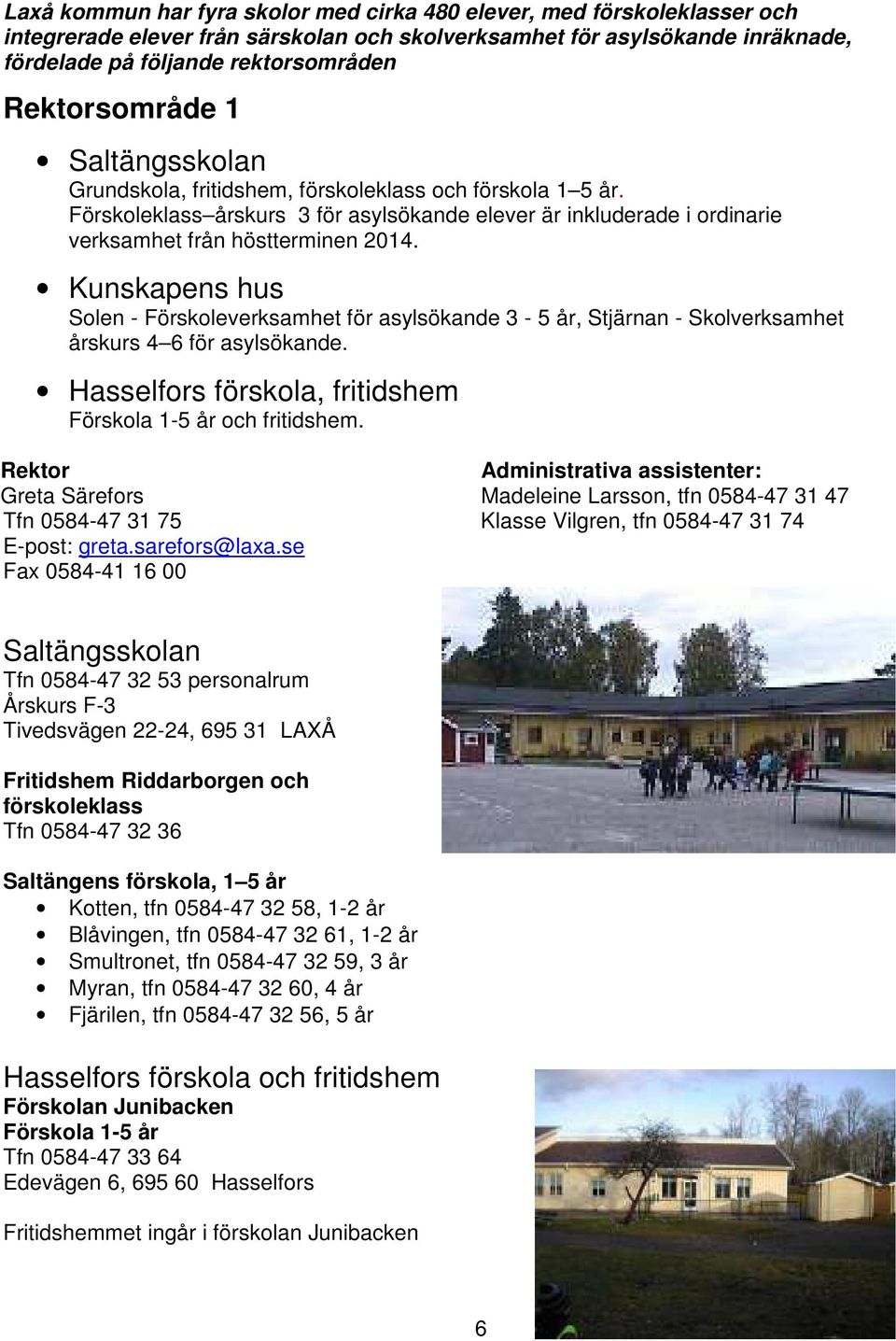 Kunskapens hus Solen - Förskoleverksamhet för asylsökande 3-5 år, Stjärnan - Skolverksamhet årskurs 4 6 för asylsökande. Hasselfors förskola, fritidshem Förskola 1-5 år och fritidshem.