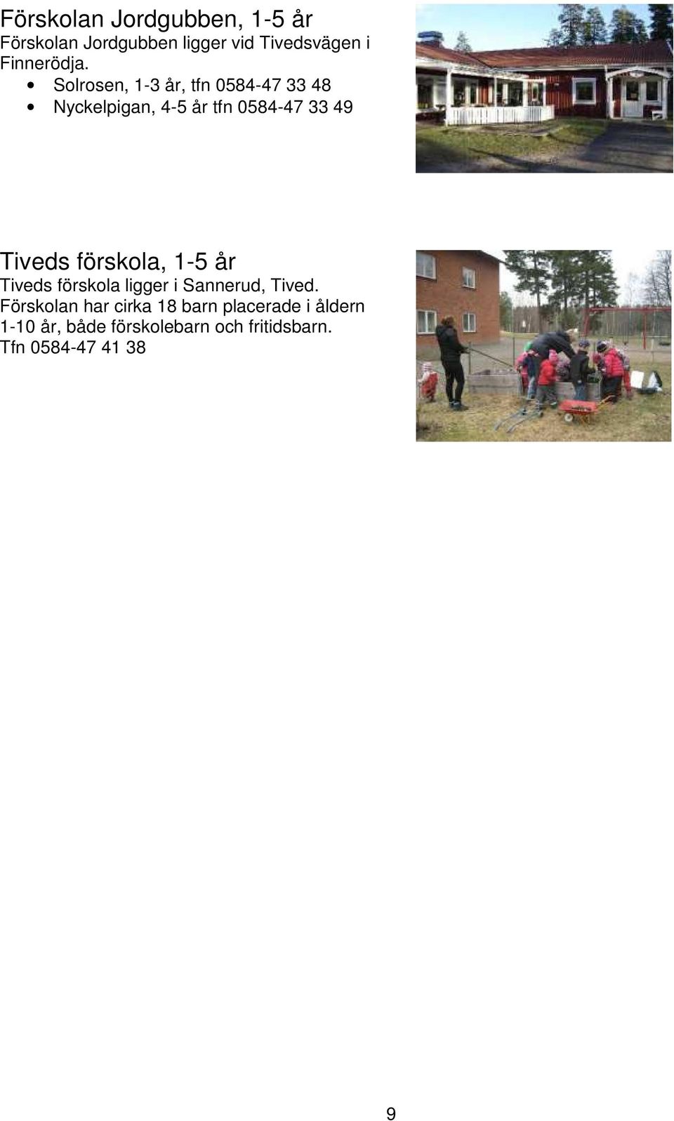 Solrosen, 1-3 år, tfn 0584-47 33 48 Nyckelpigan, 4-5 år tfn 0584-47 33 49 Tiveds