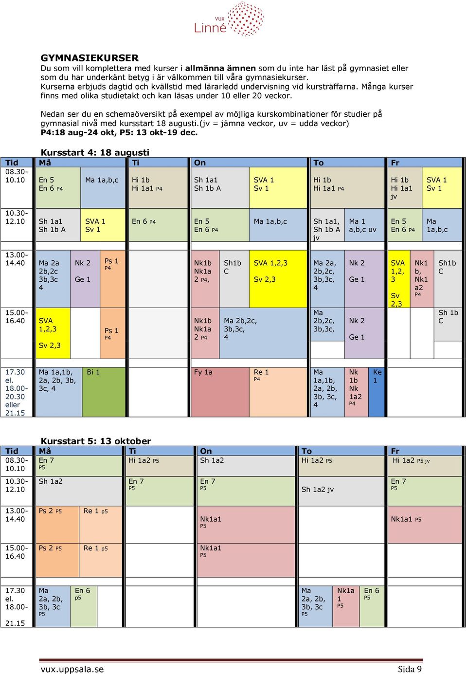 Nedan ser du en schemaöversikt på exempel av möjliga kurskombinatier för studier på gymnasial nivå med kursstart 18 augusti.(jv = jämna veckor, uv = udda veckor) P4:18 aug-24 okt, : 13 okt-19 dec.