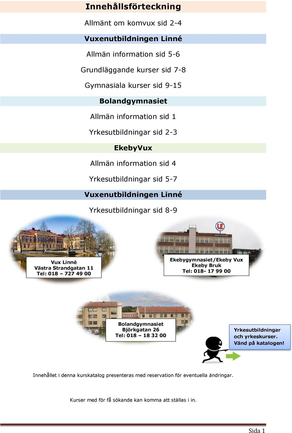 Västra Strandgatan 11 Tel: 018 727 49 00 Ekebygymnasiet/Ekeby Vux Ekeby Bruk Tel: 018-17 99 00 Bolandgymnasiet Björkgatan 26 Tel: 018 18 32 00 Yrkesutbildningar och