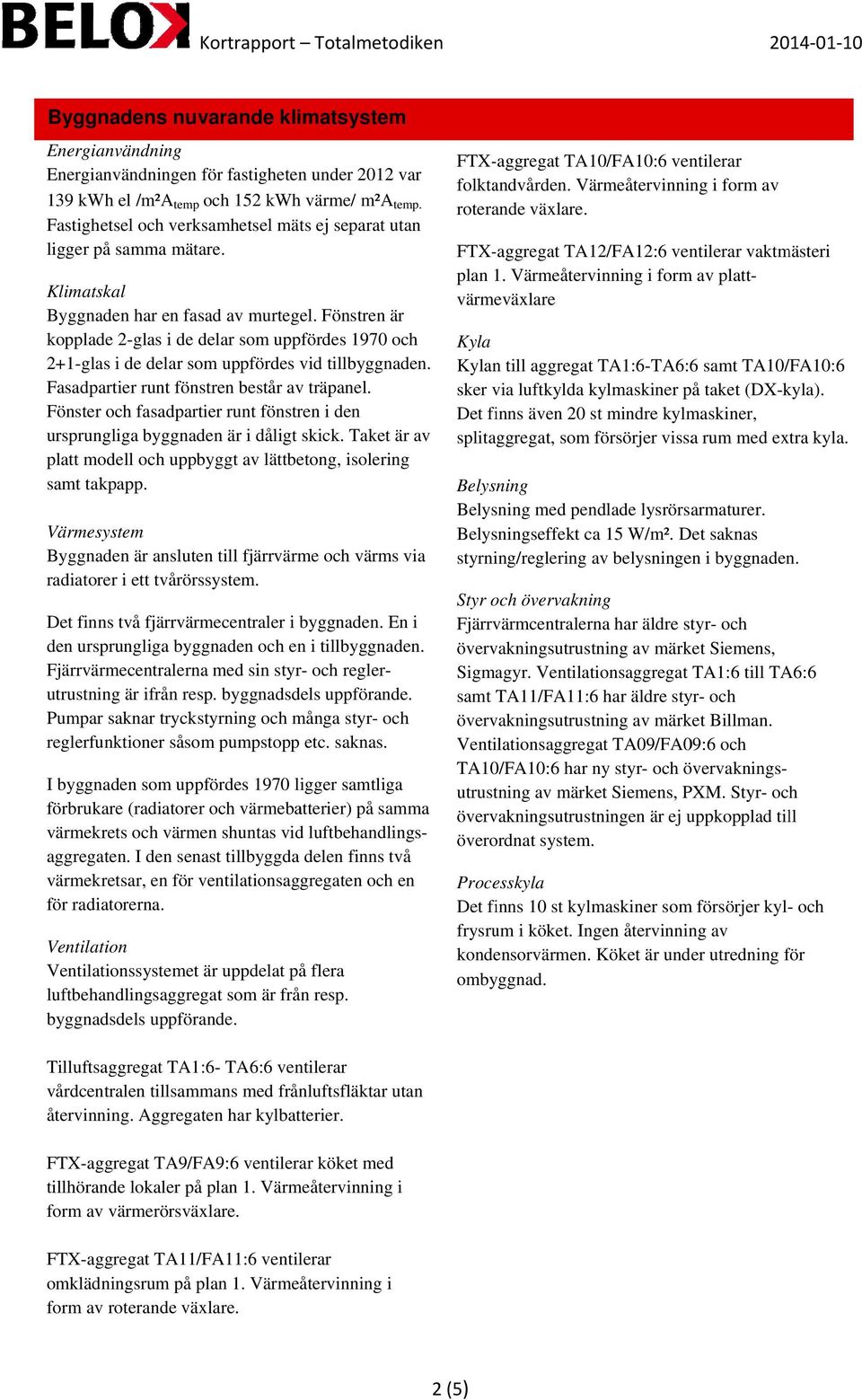 Fönstren är kopplade 2-glas i de delar som uppfördes 1970 och 2+1-glas i de delar som uppfördes vid tillbyggnaden. Fasadpartier runt fönstren består av träpanel.