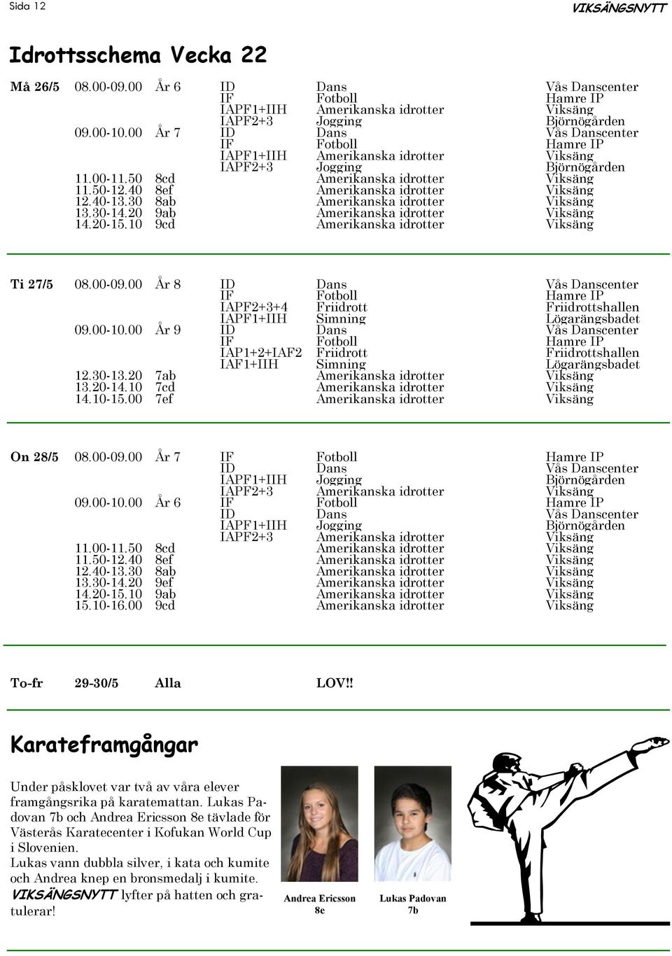 00 År 8 IAPF2+3+4 Friidrott Friidrottshallen IAPF1+IIH Simning Lögarängsbadet 09.00-10.00 År 9 IAP1+2+IAF2 Friidrott Friidrottshallen IAF1+IIH Simning Lögarängsbadet 12.30-13.