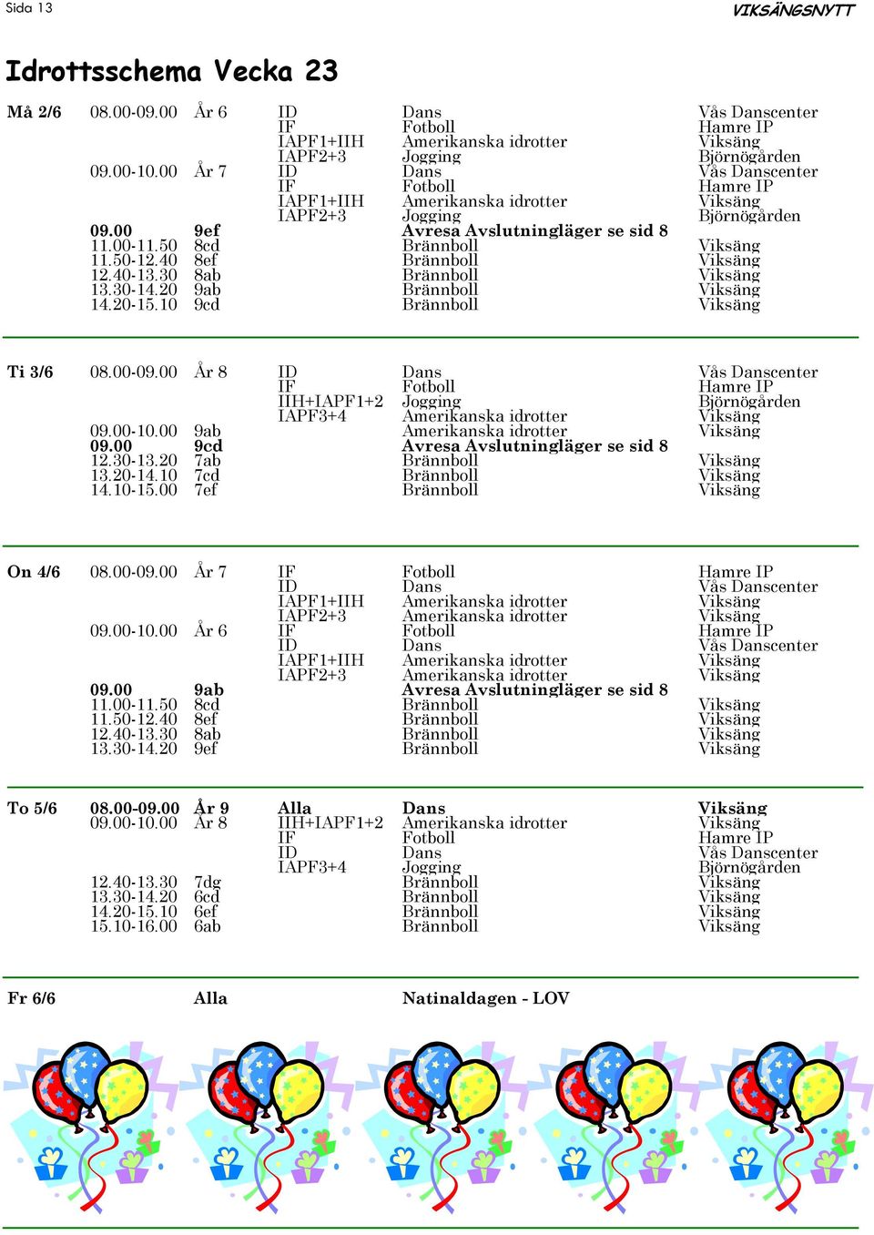 00 År 8 IIH+IAPF1+2 Jogging Björnögården IAPF3+4 Amerikanska idrotter Viksäng 09.00-10.00 9ab Amerikanska idrotter Viksäng 09.00 9cd Avresa Avslutningläger se sid 8 12.30-13.