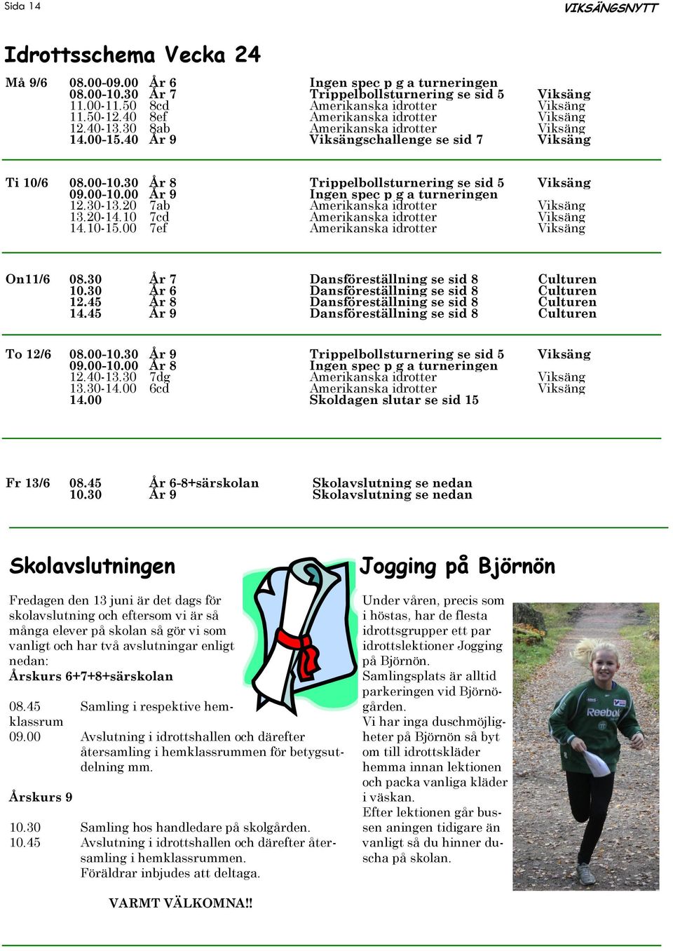 00-10.00 År 9 Ingen spec p g a turneringen 12.30-13.20 7ab Amerikanska idrotter Viksäng 13.20-14.10 7cd Amerikanska idrotter Viksäng 14.10-15.00 7ef Amerikanska idrotter Viksäng On11/6 08.