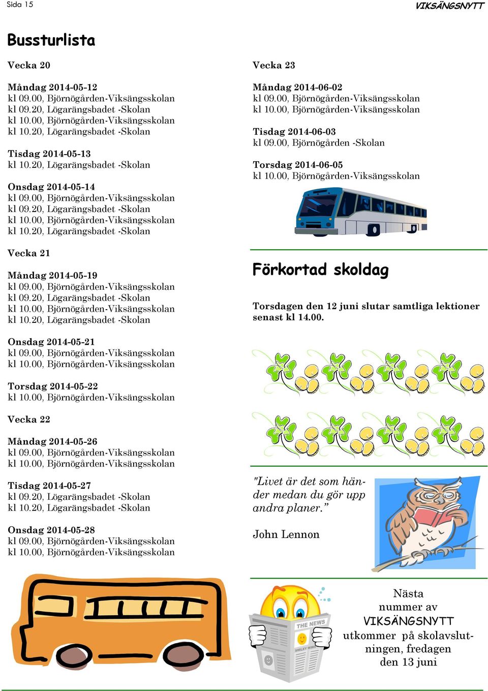 00, Björnögården-Viksängsskolan kl 09.20, Lögarängsbadet -Skolan kl 10.20, Lögarängsbadet -Skolan Vecka 23 Måndag 2014-06-02 kl 09.00, Björnögården-Viksängsskolan Tisdag 2014-06-03 kl 09.