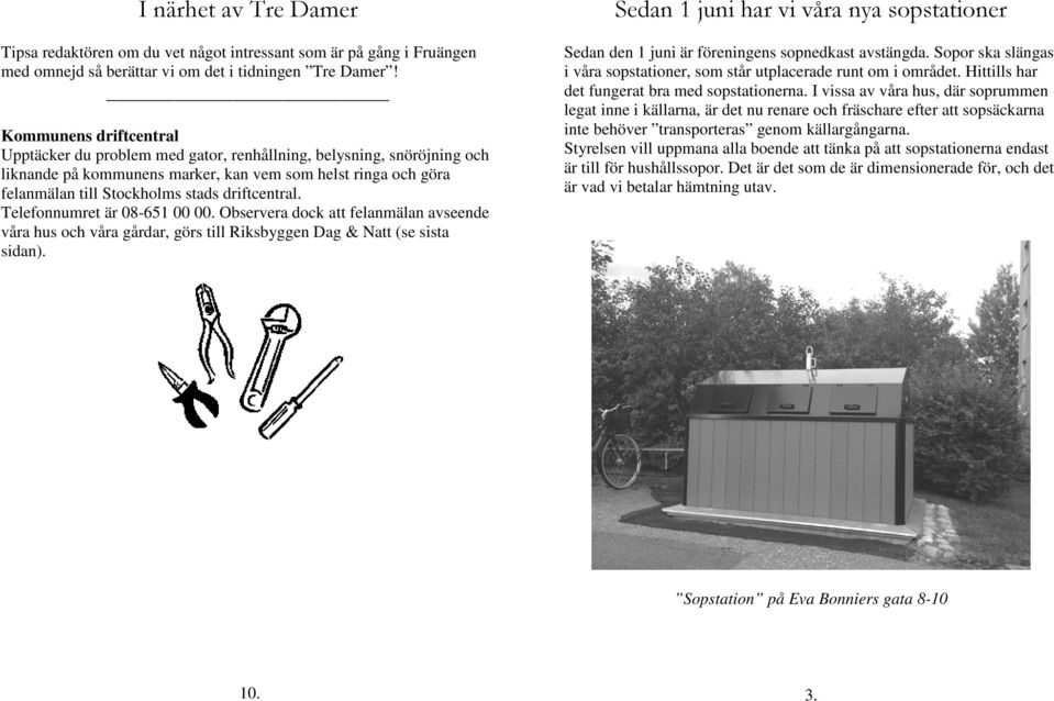 driftcentral. Telefonnumret är 08-651 00 00. Observera dock att felanmälan avseende våra hus och våra gårdar, görs till Riksbyggen Dag & Natt (se sista sidan).