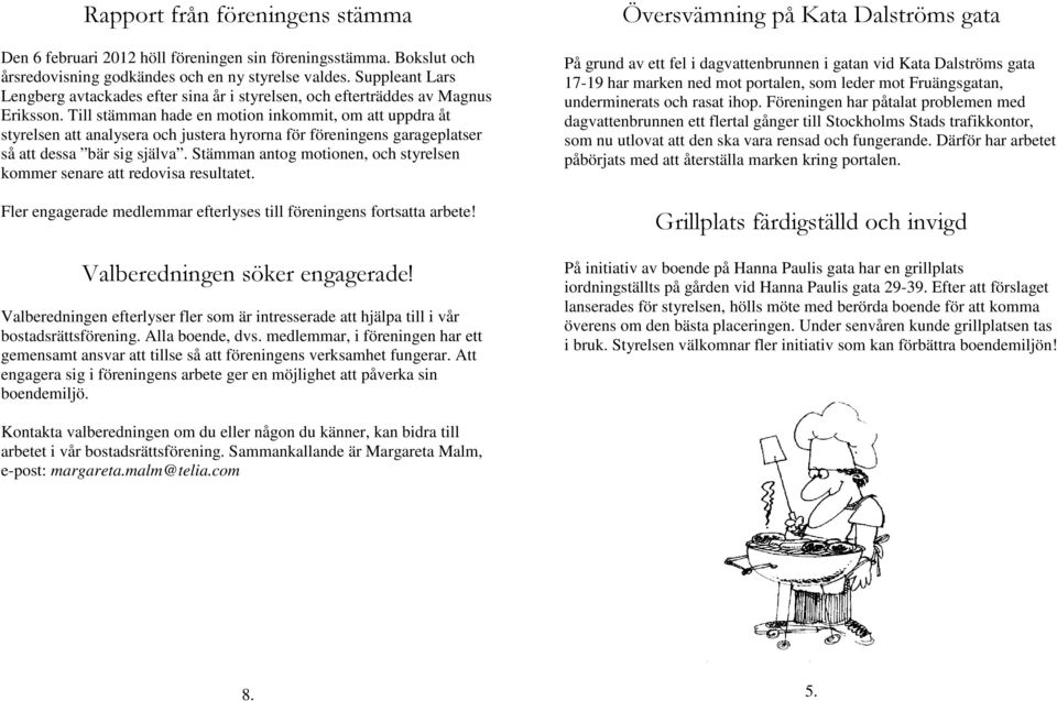 Till stämman hade en motion inkommit, om att uppdra åt styrelsen att analysera och justera hyrorna för föreningens garageplatser så att dessa bär sig själva.