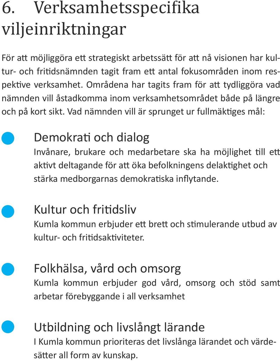 Vad nämnden vill är sprunget ur fullmäktiges mål: Demokrati och dialog Invånare, brukare och medarbetare ska ha möjlighet till ett aktivt deltagande för att öka befolkningens delaktighet och stärka