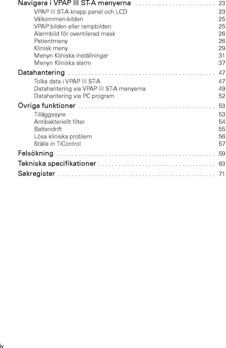 inställningar 31 Menyn Kliniska alarm 37 Datahantering............................................ 47 Tolka data i VPAP III ST-A 47 Datahantering via VPAP III ST-A menyerna 49 Datahantering via PC program 52 Övriga funktioner.