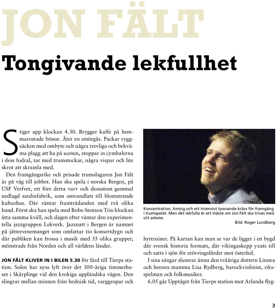 Den framgångsrike och prisade trumslagaren Jon Fält är på väg till jobbet.