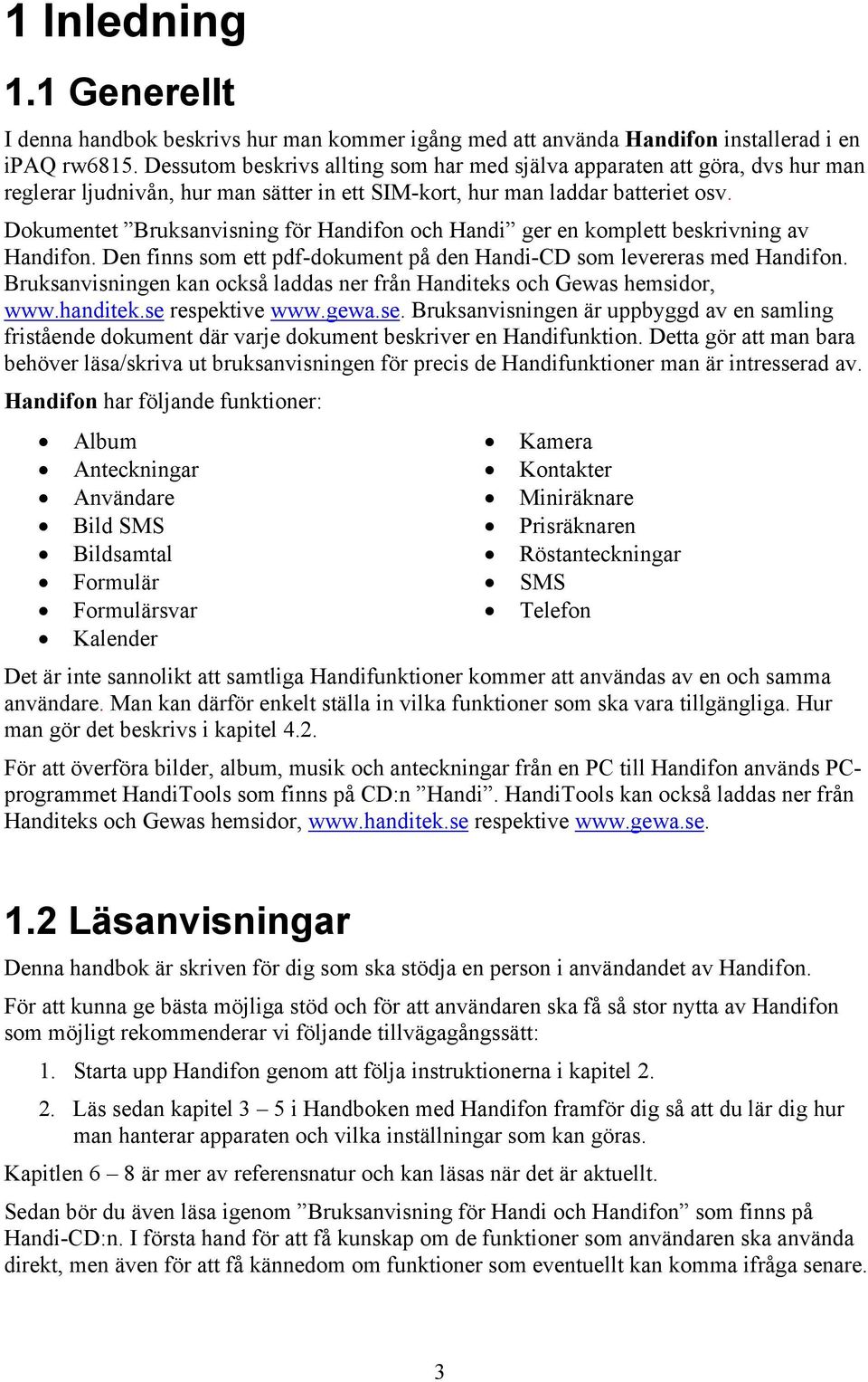 Dokumentet Bruksanvisning för Handifon och Handi ger en komplett beskrivning av Handifon. Den finns som ett pdf-dokument på den Handi-CD som levereras med Handifon.