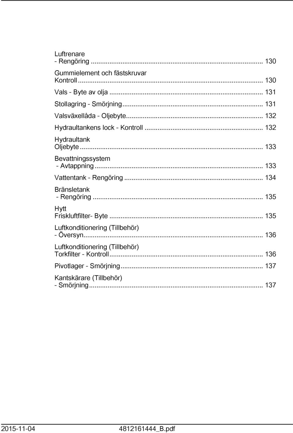.. 33 Vattentank - Rengöring... 34 Bränsletank - Rengöring... 35 Hytt Friskluftfilter- Byte... 35 Luftkonditionering (Tillbehör) - Översyn.