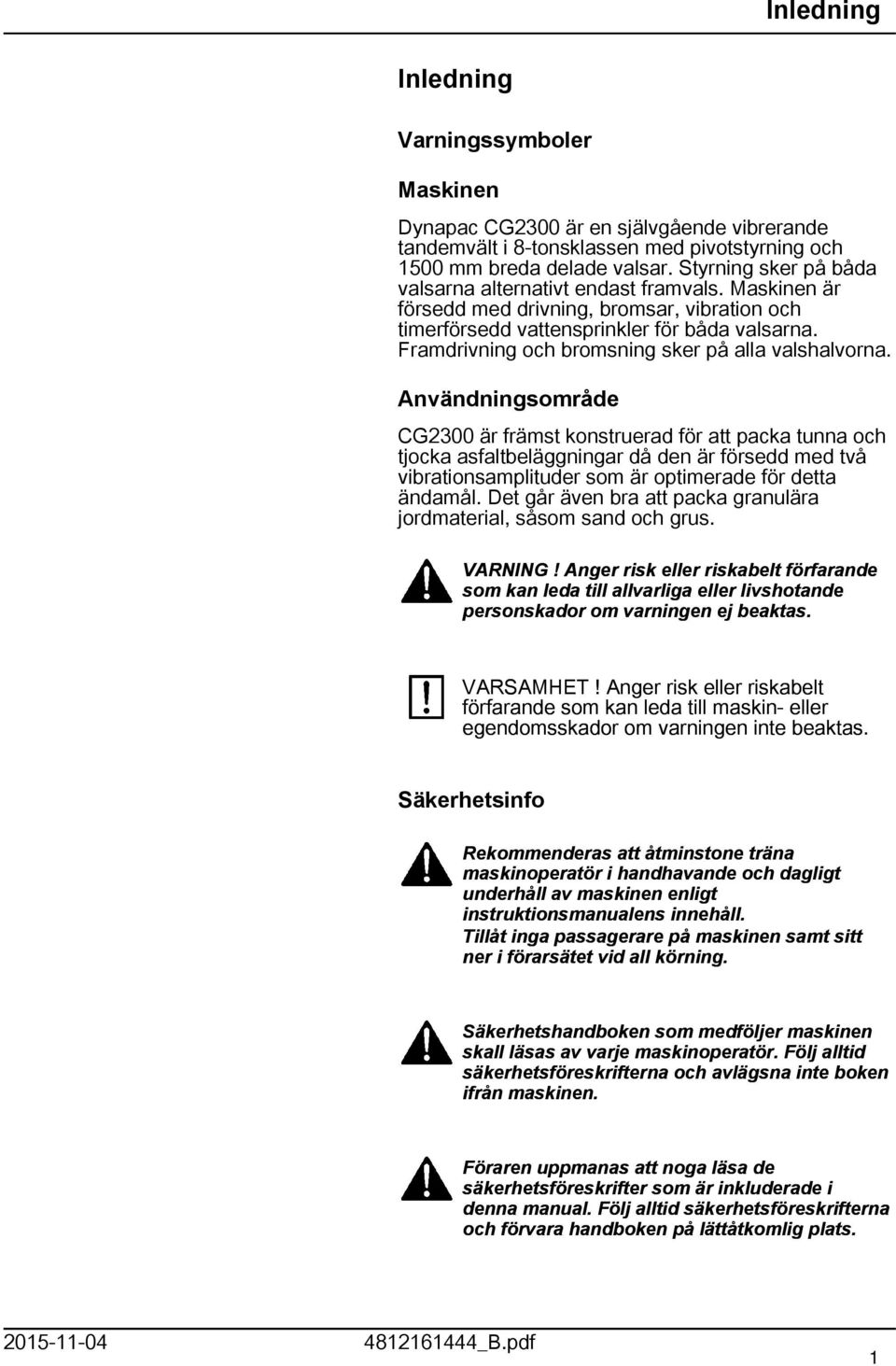 Framdrivning och bromsning sker på alla valshalvorna.