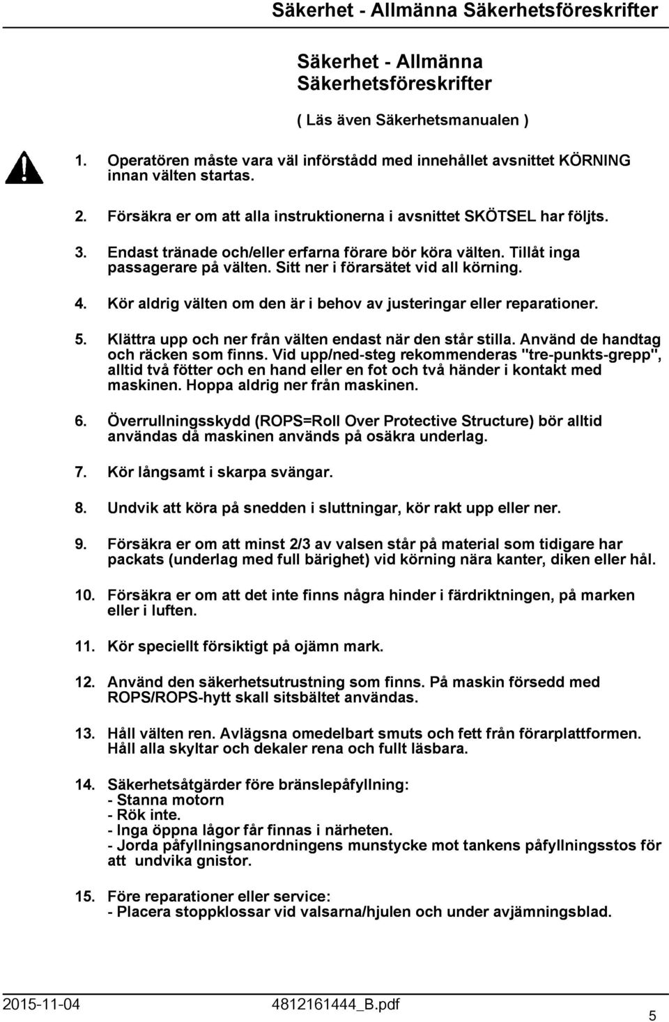 Endast tränade och/eller erfarna förare bör köra välten. Tillåt inga passagerare på välten. Sitt ner i förarsätet vid all körning. 4.