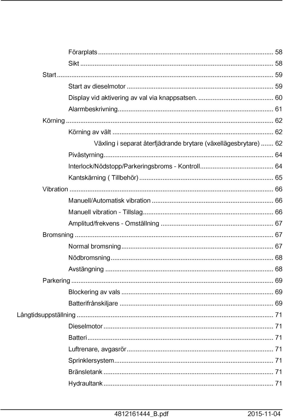 .. 66 Manuell/Automatisk vibration... 66 Manuell vibration - Tillslag... 66 Amplitud/frekvens - Omställning... 67 Bromsning... 67 Normal bromsning... 67 Nödbromsning... 68 Avstängning.