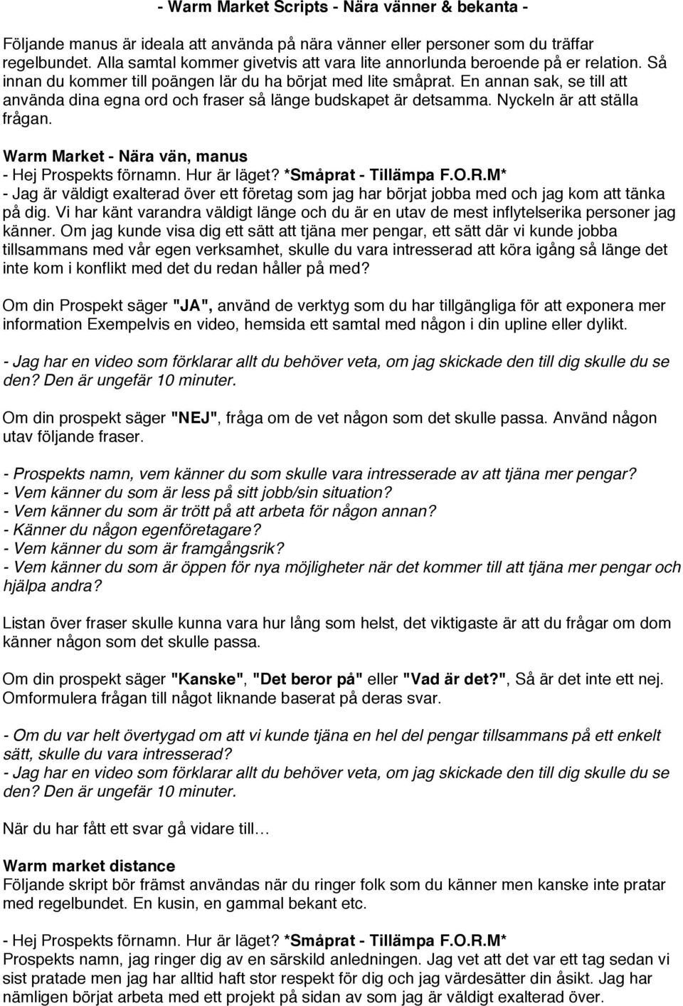 En annan sak, se till att använda dina egna ord och fraser så länge budskapet är detsamma. Nyckeln är att ställa frågan. Warm Market - Nära vän, manus - Hej Prospekts förnamn. Hur är läget?