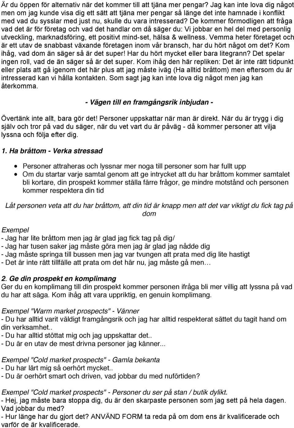 De kommer förmodligen att fråga vad det är för företag och vad det handlar om då säger du: Vi jobbar en hel del med personlig utveckling, marknadsföring, ett positivt mind-set, hälsa & wellness.