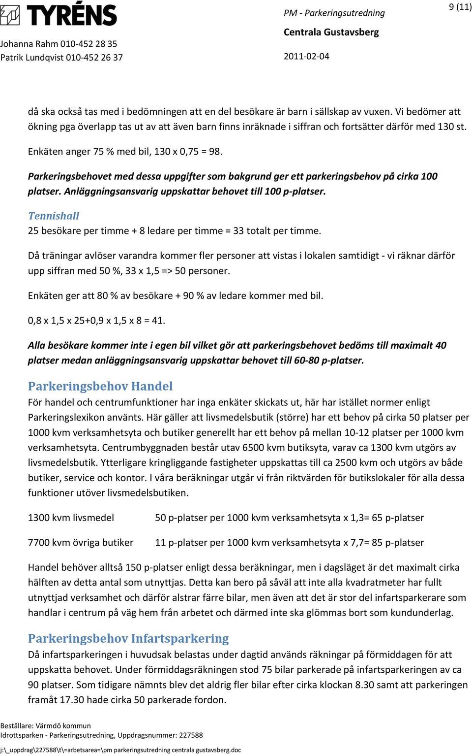 Parkeringsbehovet med dessa uppgifter som bakgrund ger ett parkeringsbehov på cirka 100 platser. Anläggningsansvarig uppskattar behovet till 100 p platser.