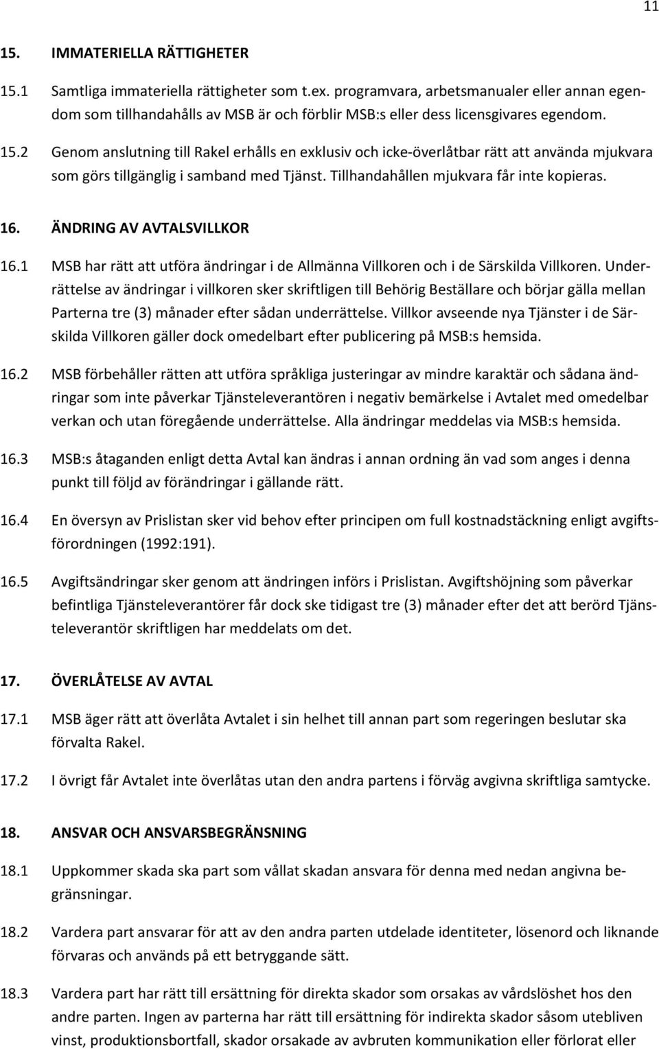 2 Genom anslutning till Rakel erhålls en exklusiv och icke-överlåtbar rätt att använda mjukvara som görs tillgänglig i samband med Tjänst. Tillhandahållen mjukvara får inte kopieras. 16.