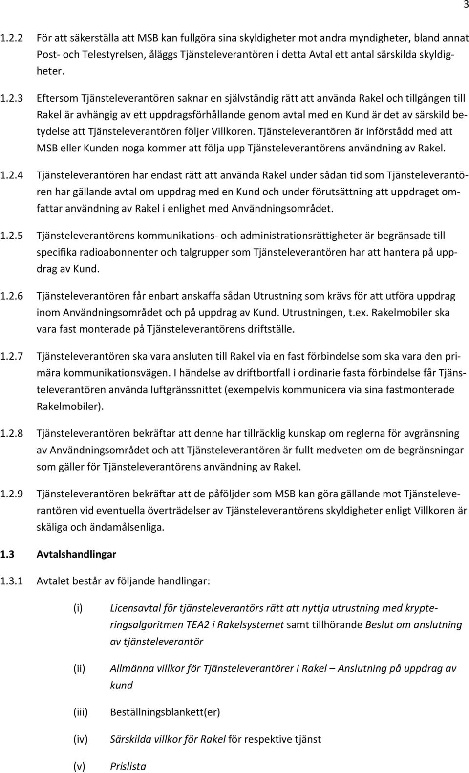 1.2.3 Eftersom Tjänsteleverantören saknar en självständig rätt att använda Rakel och tillgången till Rakel är avhängig av ett uppdragsförhållande genom avtal med en Kund är det av särskild betydelse