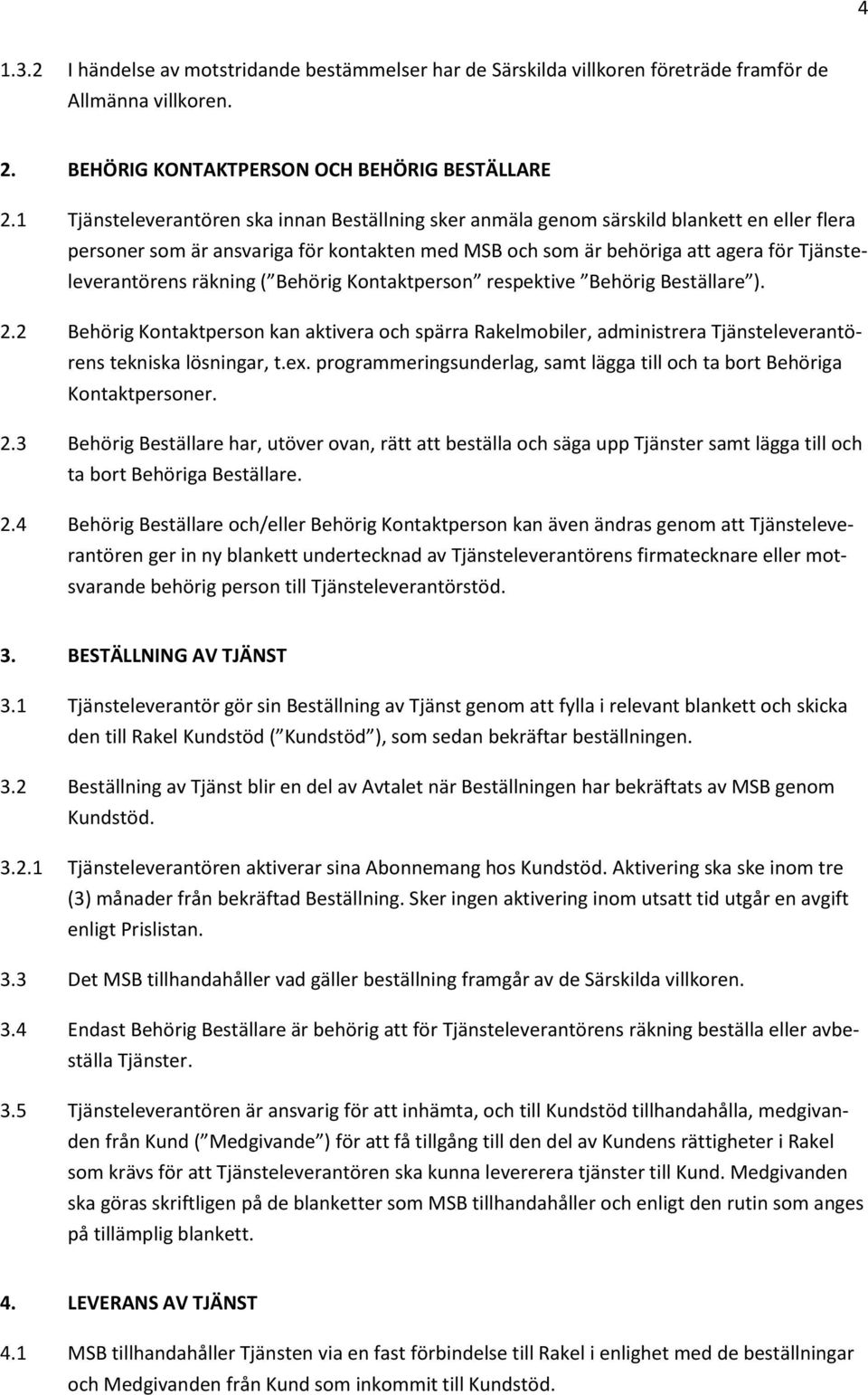 räkning ( Behörig Kontaktperson respektive Behörig Beställare ). 2.2 Behörig Kontaktperson kan aktivera och spärra Rakelmobiler, administrera Tjänsteleverantörens tekniska lösningar, t.ex.