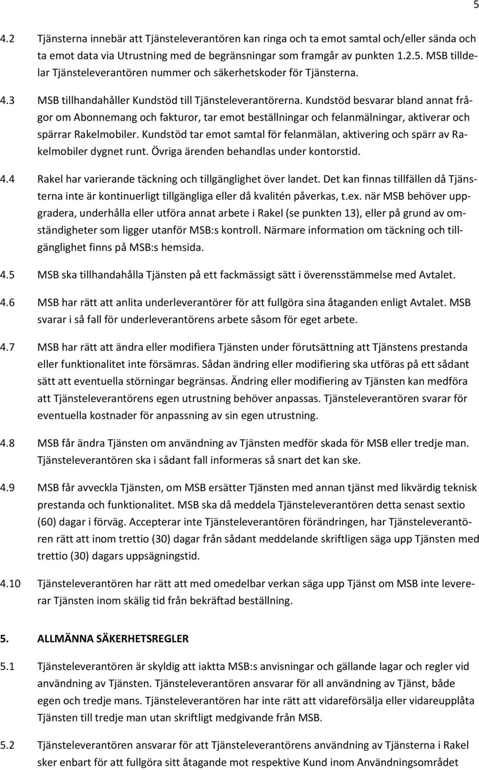 Kundstöd besvarar bland annat frågor om Abonnemang och fakturor, tar emot beställningar och felanmälningar, aktiverar och spärrar Rakelmobiler.