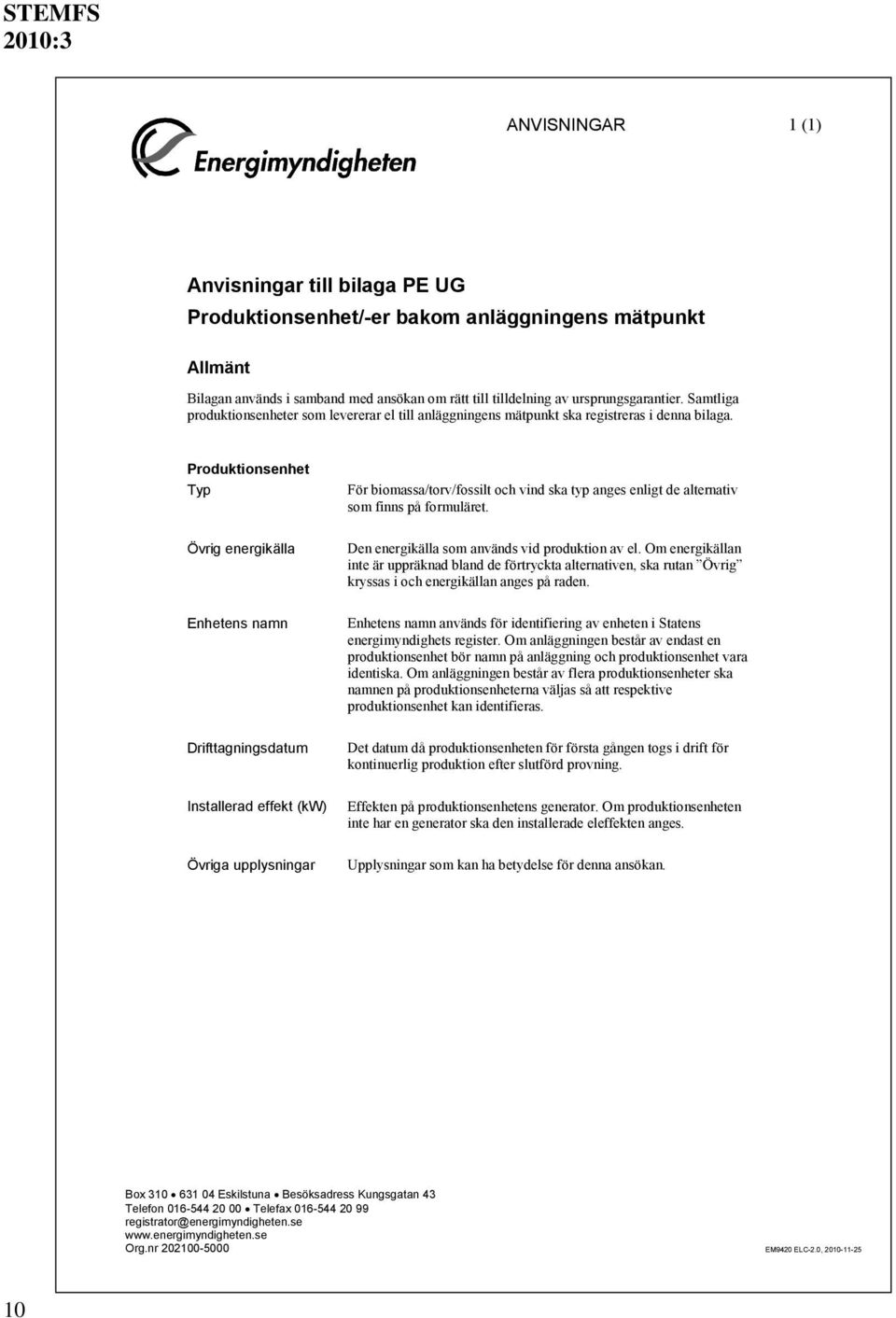 Produktionsenhet Typ Övrig energikälla Enhetens namn Drifttagningsdatum Installerad effekt (kw) Övriga upplysningar För biomassa/torv/fossilt och vind ska typ anges enligt de alternativ som finns på