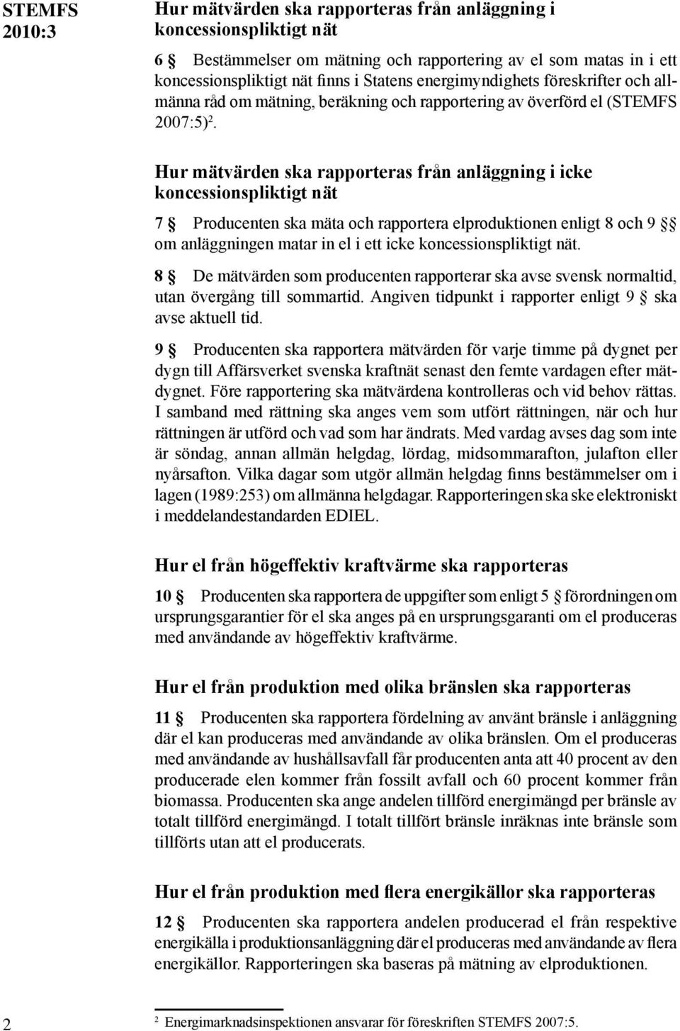 Hur mätvärden ska rapporteras från anläggning i icke koncessionspliktigt nät 7 Producenten ska mäta och rapportera elproduktionen enligt 8 och 9 om anläggningen matar in el i ett icke