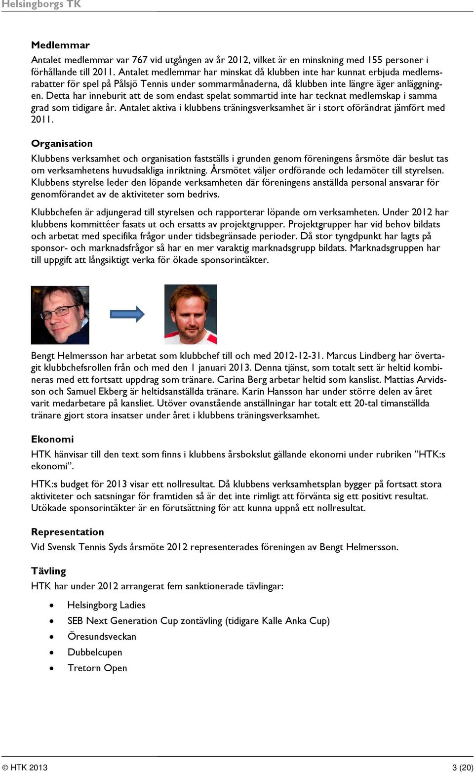 Detta har inneburit att de som endast spelat sommartid inte har tecknat medlemskap i samma grad som tidigare år. Antalet aktiva i klubbens träningsverksamhet är i stort oförändrat jämfört med 2011.