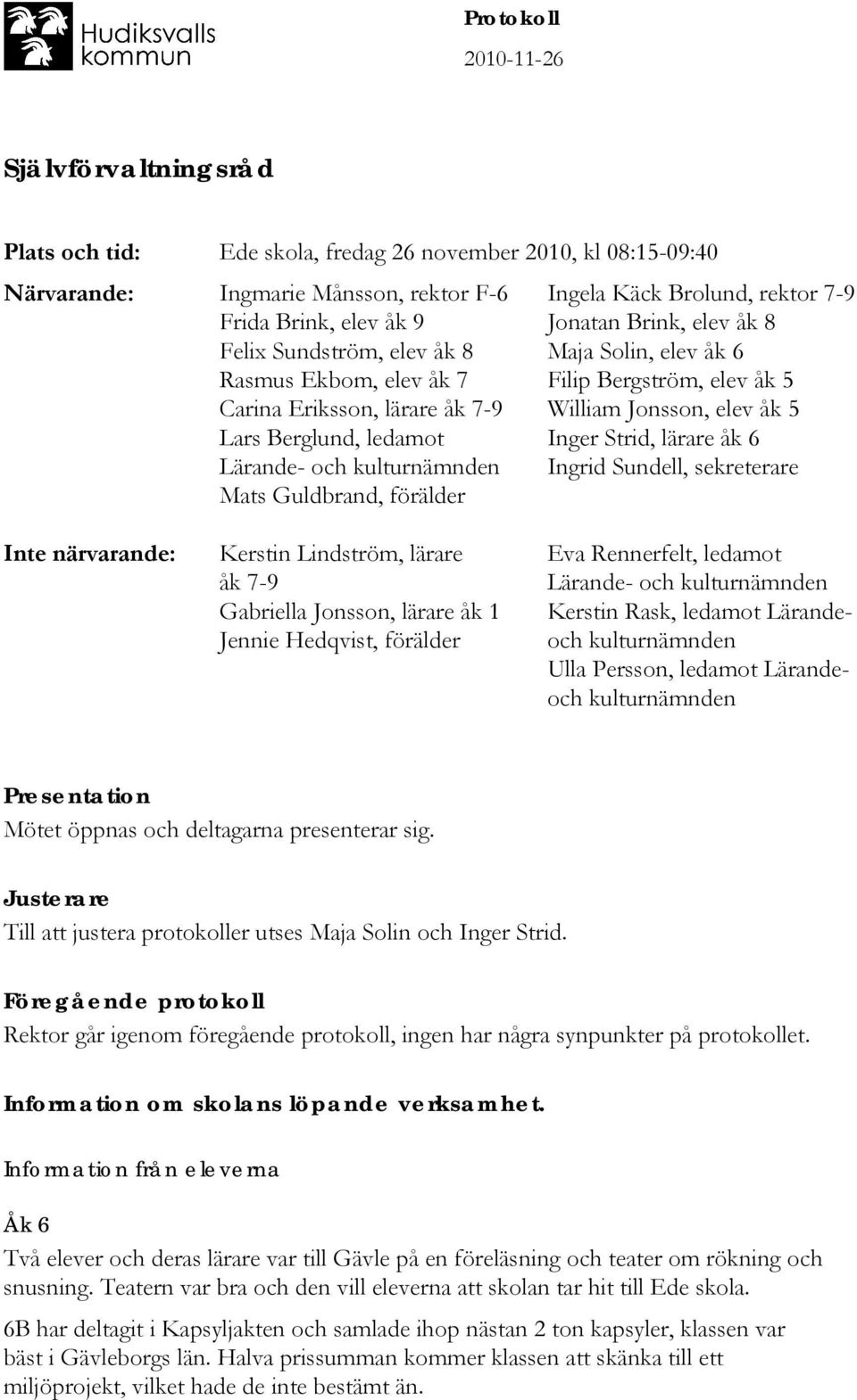 elev åk 6 Filip Bergström, elev åk 5 William Jonsson, elev åk 5 Inger Strid, lärare åk 6 Ingrid Sundell, sekreterare Inte närvarande: Kerstin Lindström, lärare åk 7-9 Gabriella Jonsson, lärare åk 1