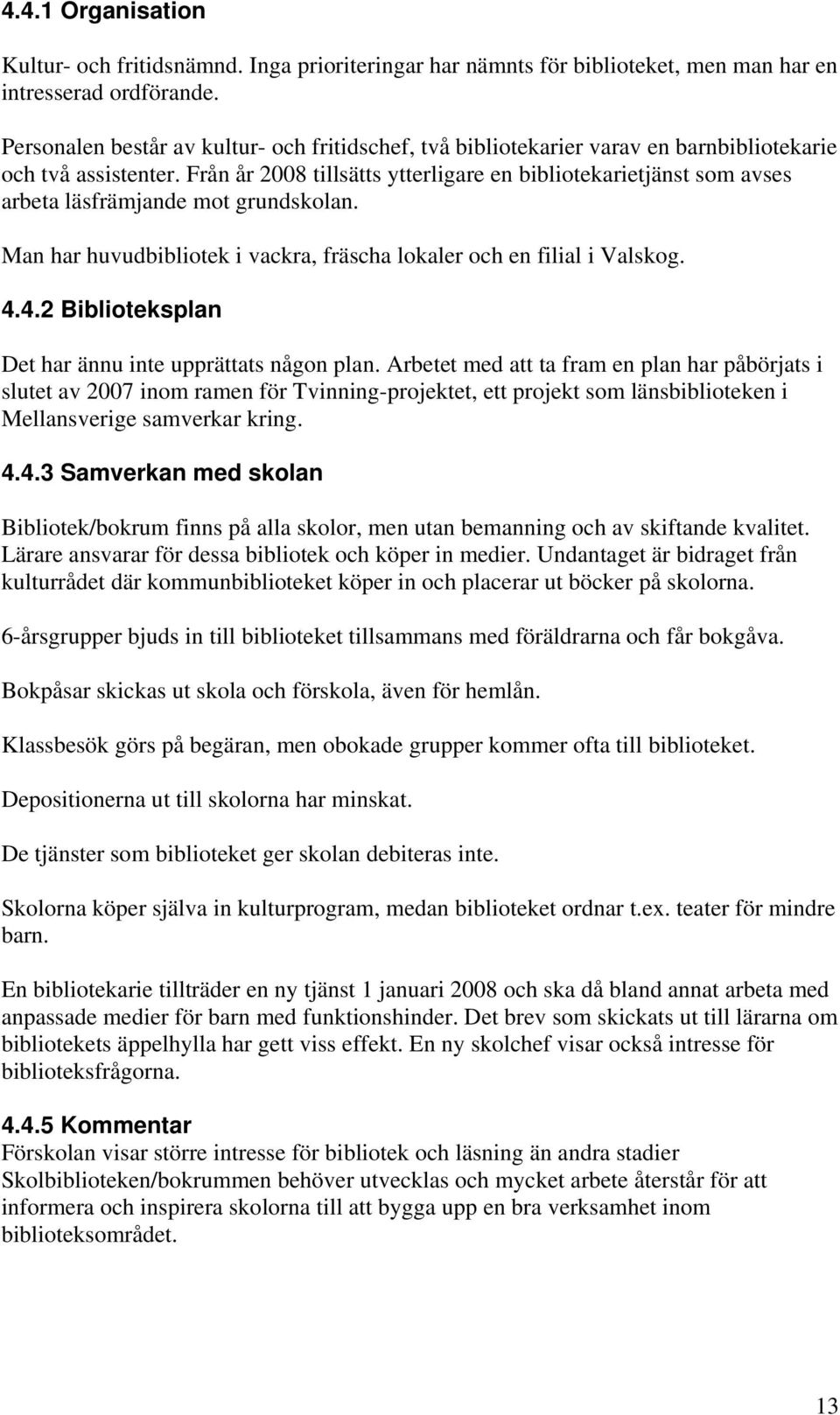 Från år 2008 tillsätts ytterligare en bibliotekarietjänst som avses arbeta läsfrämjande mot grundskolan. Man har huvudbibliotek i vackra, fräscha lokaler och en filial i Valskog. 4.