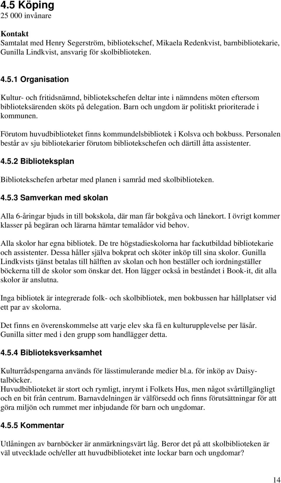 Personalen består av sju bibliotekarier förutom bibliotekschefen och därtill åtta assistenter. 4.5.2 Biblioteksplan Bibliotekschefen arbetar med planen i samråd med skolbiblioteken. 4.5.3 Samverkan med skolan Alla 6-åringar bjuds in till bokskola, där man får bokgåva och lånekort.