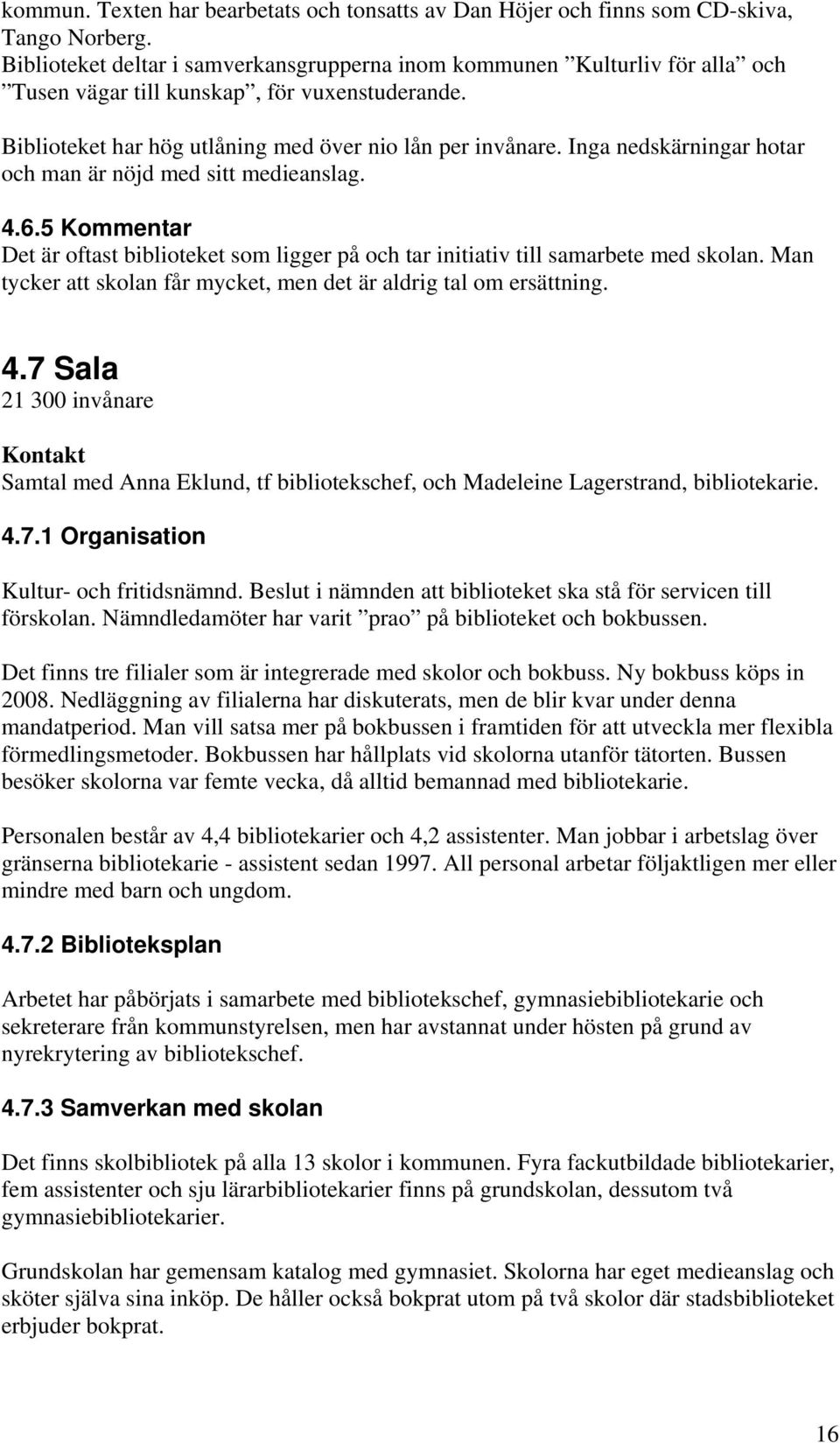 Inga nedskärningar hotar och man är nöjd med sitt medieanslag. 4.6.5 Kommentar Det är oftast biblioteket som ligger på och tar initiativ till samarbete med skolan.