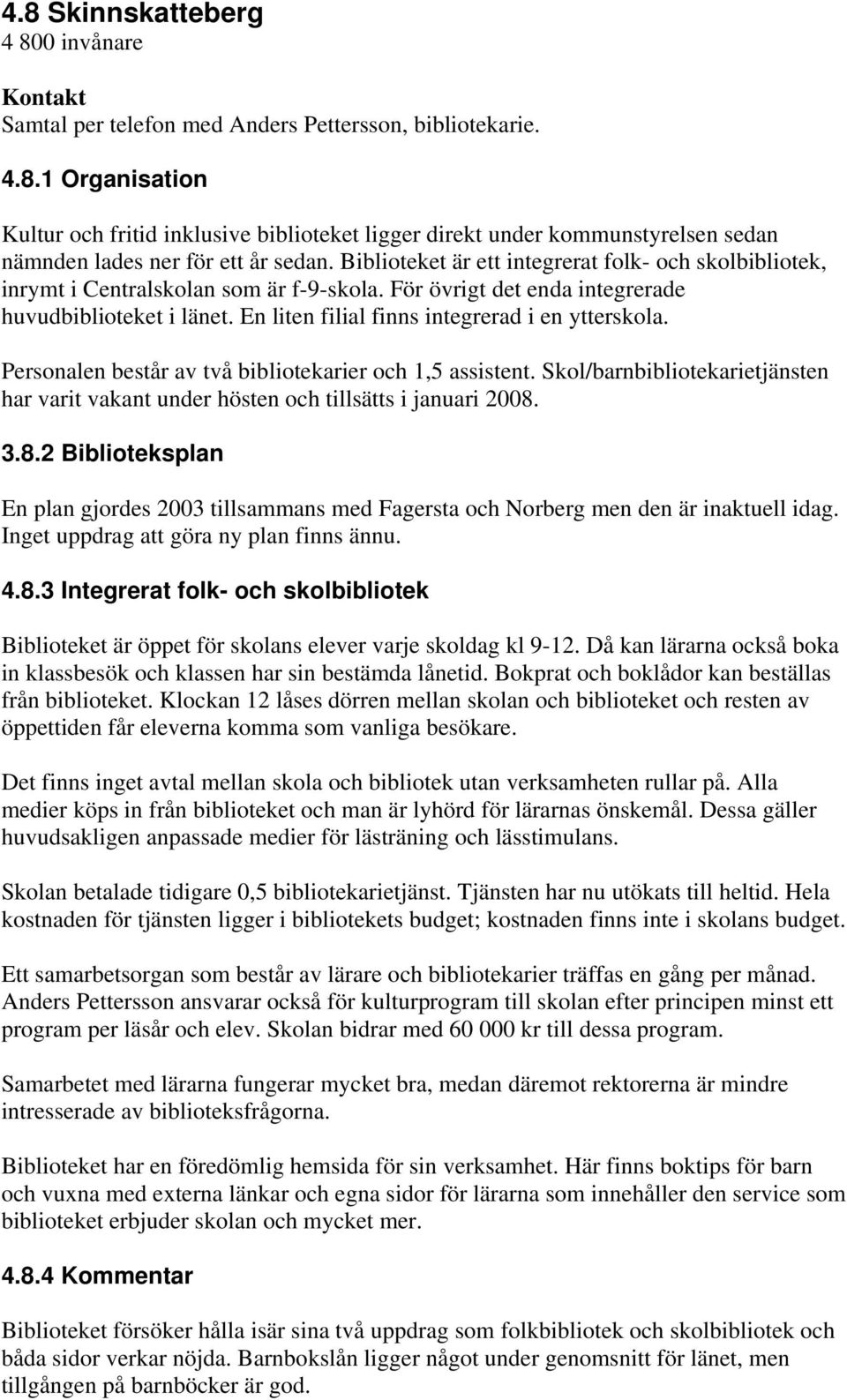 En liten filial finns integrerad i en ytterskola. Personalen består av två bibliotekarier och 1,5 assistent. Skol/barnbibliotekarietjänsten har varit vakant under hösten och tillsätts i januari 2008.