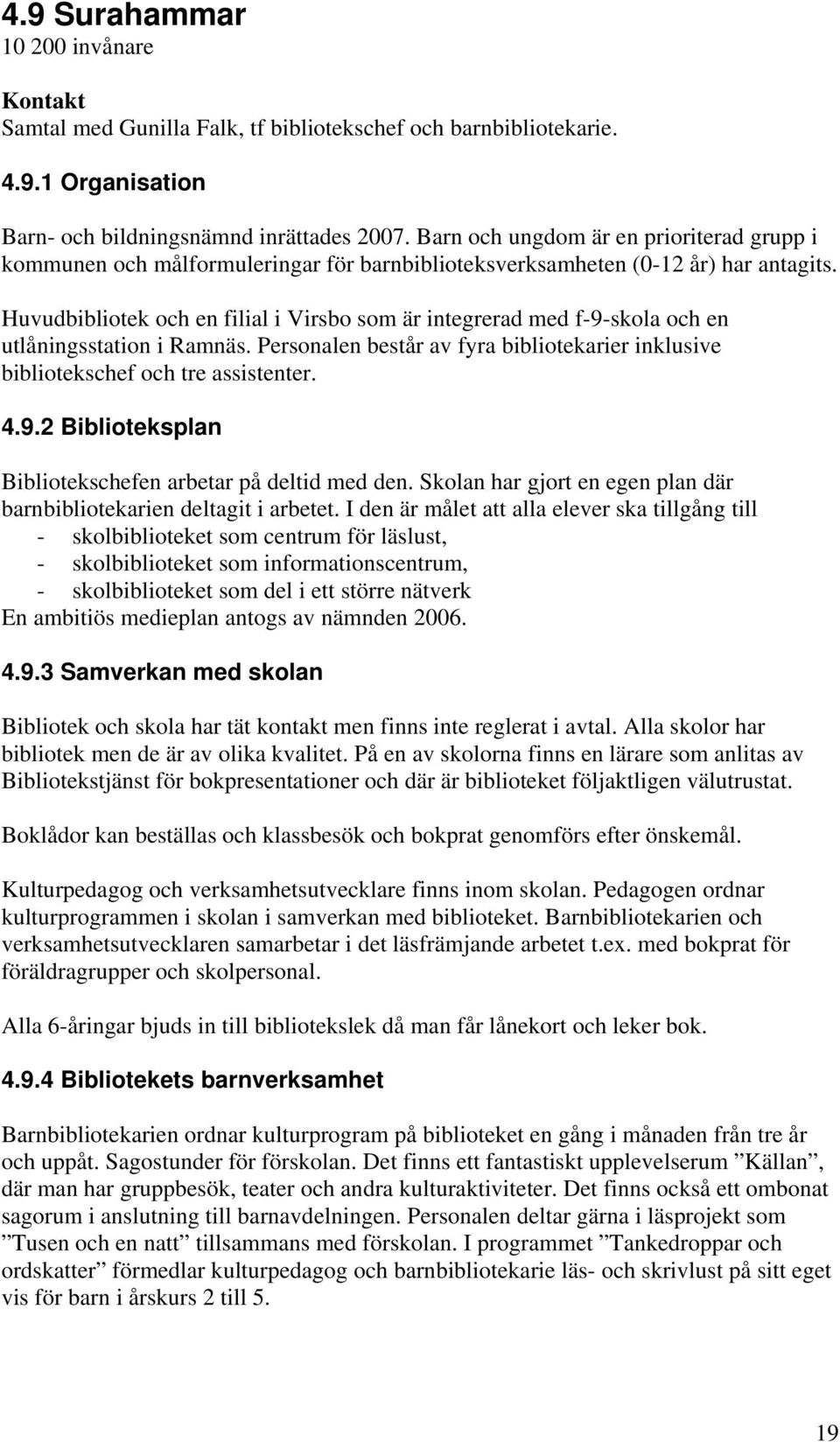 Huvudbibliotek och en filial i Virsbo som är integrerad med f-9-skola och en utlåningsstation i Ramnäs. Personalen består av fyra bibliotekarier inklusive bibliotekschef och tre assistenter. 4.9.2 Biblioteksplan Bibliotekschefen arbetar på deltid med den.