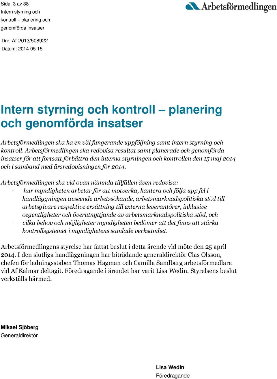 2014. Arbetsförmedlingen ska vid ovan nämnda tillfällen även redovisa: - hur myndigheten arbetar för att motverka, hantera och följa upp fel i handläggningen avseende arbetssökande,