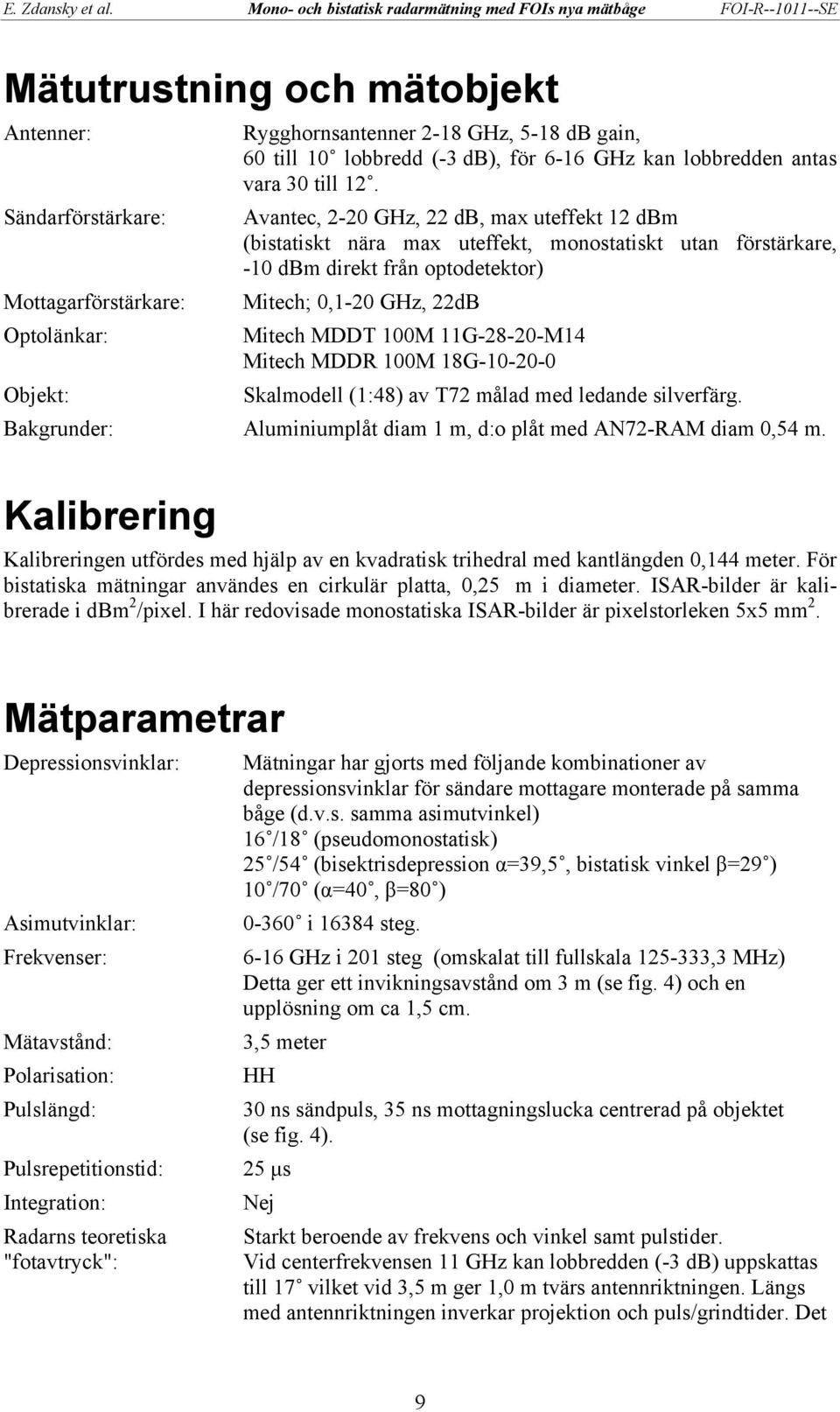Avantec, 2-20 GHz, 22 db, max uteffekt 12 dbm (bistatiskt nära max uteffekt, monostatiskt utan förstärkare, -10 dbm direkt från optodetektor) Mitech; 0,1-20 GHz, 22dB Mitech MDDT 100M 11G-28-20-M14