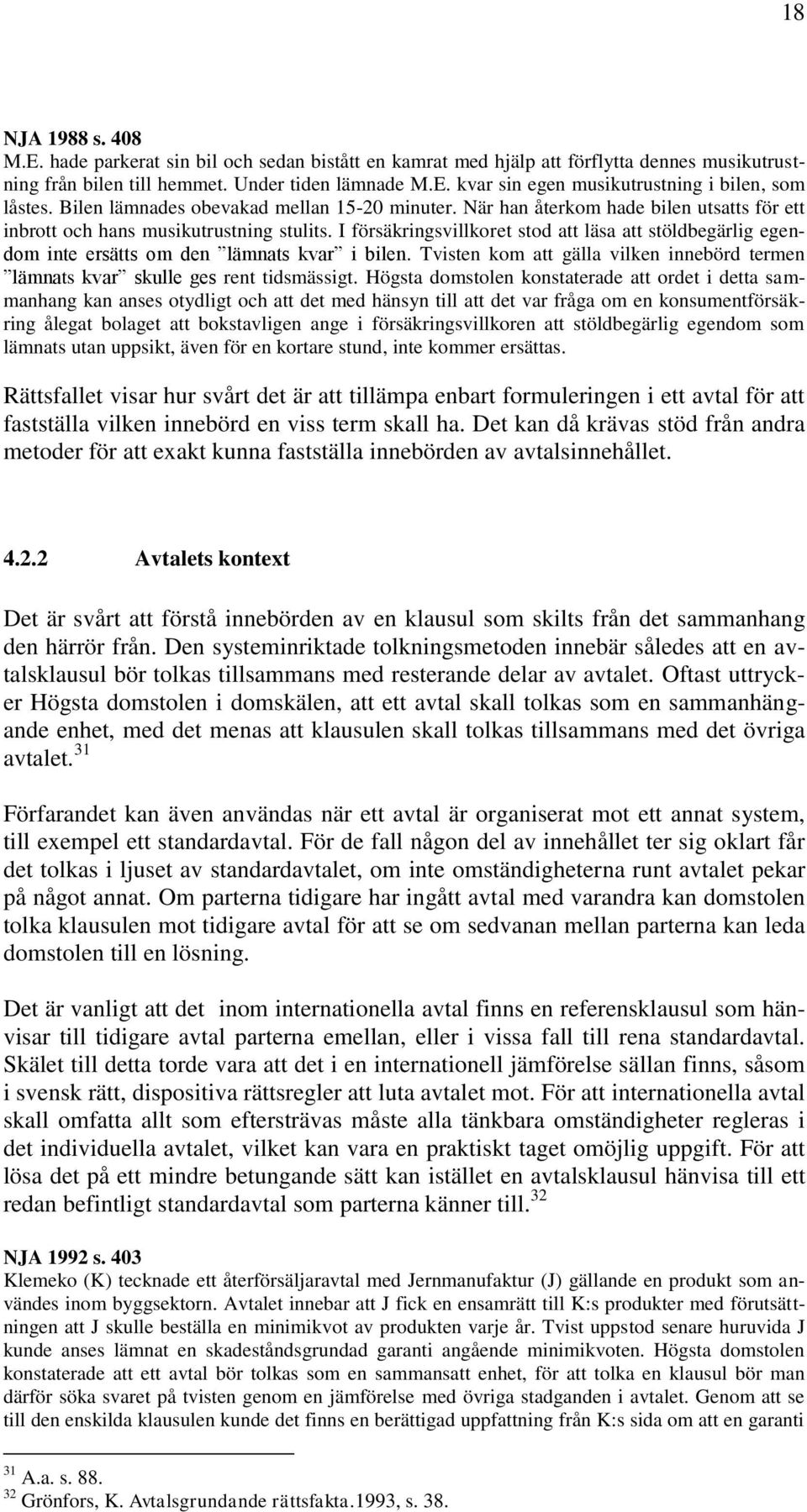 I försäkringsvillkoret stod att läsa att stöldbegärlig egendom inte ersätts om den lämnats kvar i bilen. Tvisten kom att gälla vilken innebörd termen lämnats kvar skulle ges rent tidsmässigt.