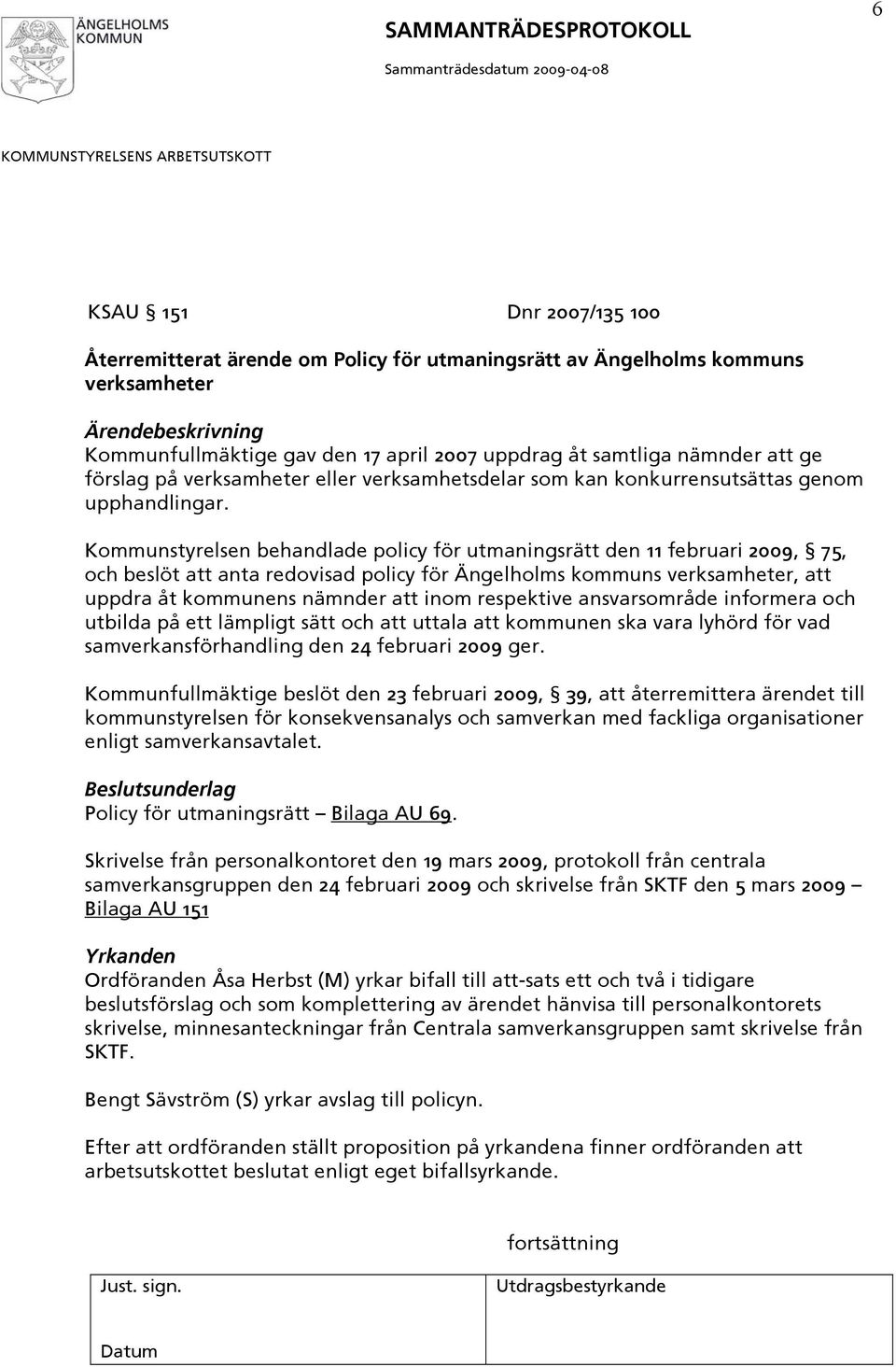 Kommunstyrelsen behandlade policy för utmaningsrätt den 11 februari 2009, 75, och beslöt att anta redovisad policy för Ängelholms kommuns verksamheter, att uppdra åt kommunens nämnder att inom