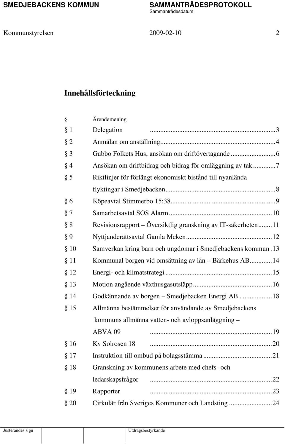 ..9 7 Samarbetsavtal SOS Alarm...10 8 Revisionsrapport Översiktlig granskning av IT-säkerheten...11 9 Nyttjanderättsavtal Gamla Meken...12 10 Samverkan kring barn och ungdomar i Smedjebackens kommun.