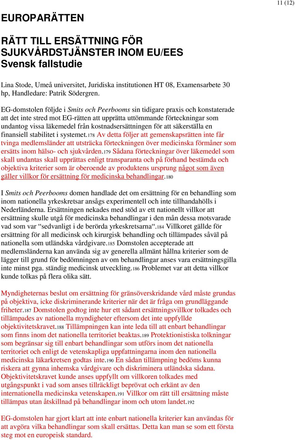 EG-domstolen följde i Smits och Peerbooms sin tidigare praxis och konstaterade att det inte stred mot EG-rätten att upprätta uttömmande förteckningar som undantog vissa läkemedel från