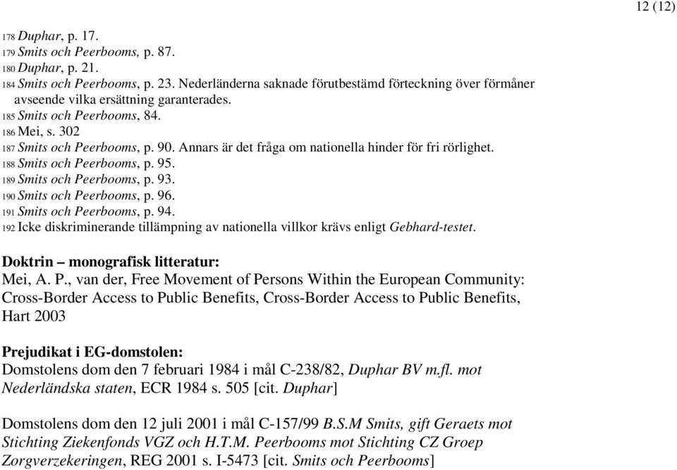 Annars är det fråga om nationella hinder för fri rörlighet. 188 Smits och Peerbooms, p. 95. 189 Smits och Peerbooms, p. 93. 190 Smits och Peerbooms, p. 96. 191 Smits och Peerbooms, p. 94.