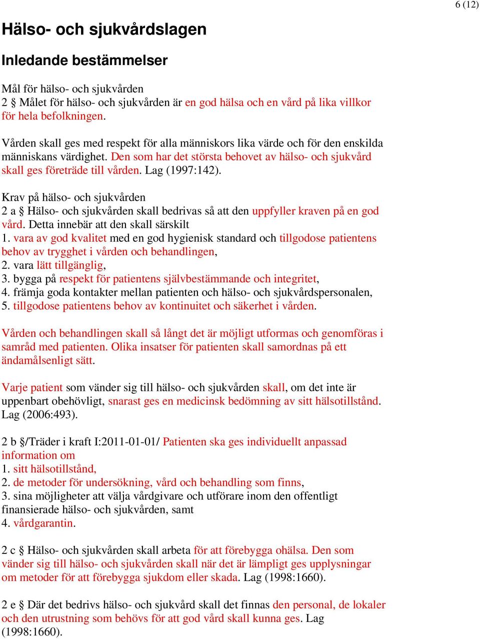 Lag (1997:142). Krav på hälso- och sjukvården 2 a Hälso- och sjukvården skall bedrivas så att den uppfyller kraven på en god vård. Detta innebär att den skall särskilt 1.