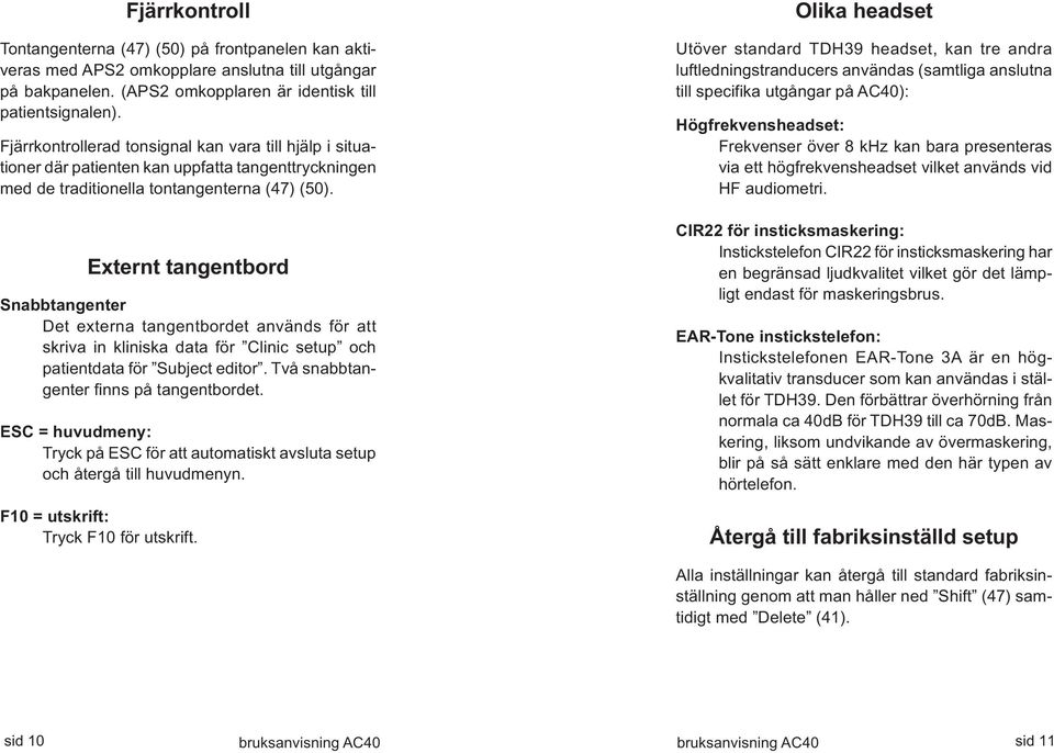 Externt tangentbord Snabbtangenter Det externa tangentbordet används för att skriva in kliniska data för Clinic setup och patientdata för Subject editor. Två snabbtangenter finns på tangentbordet.